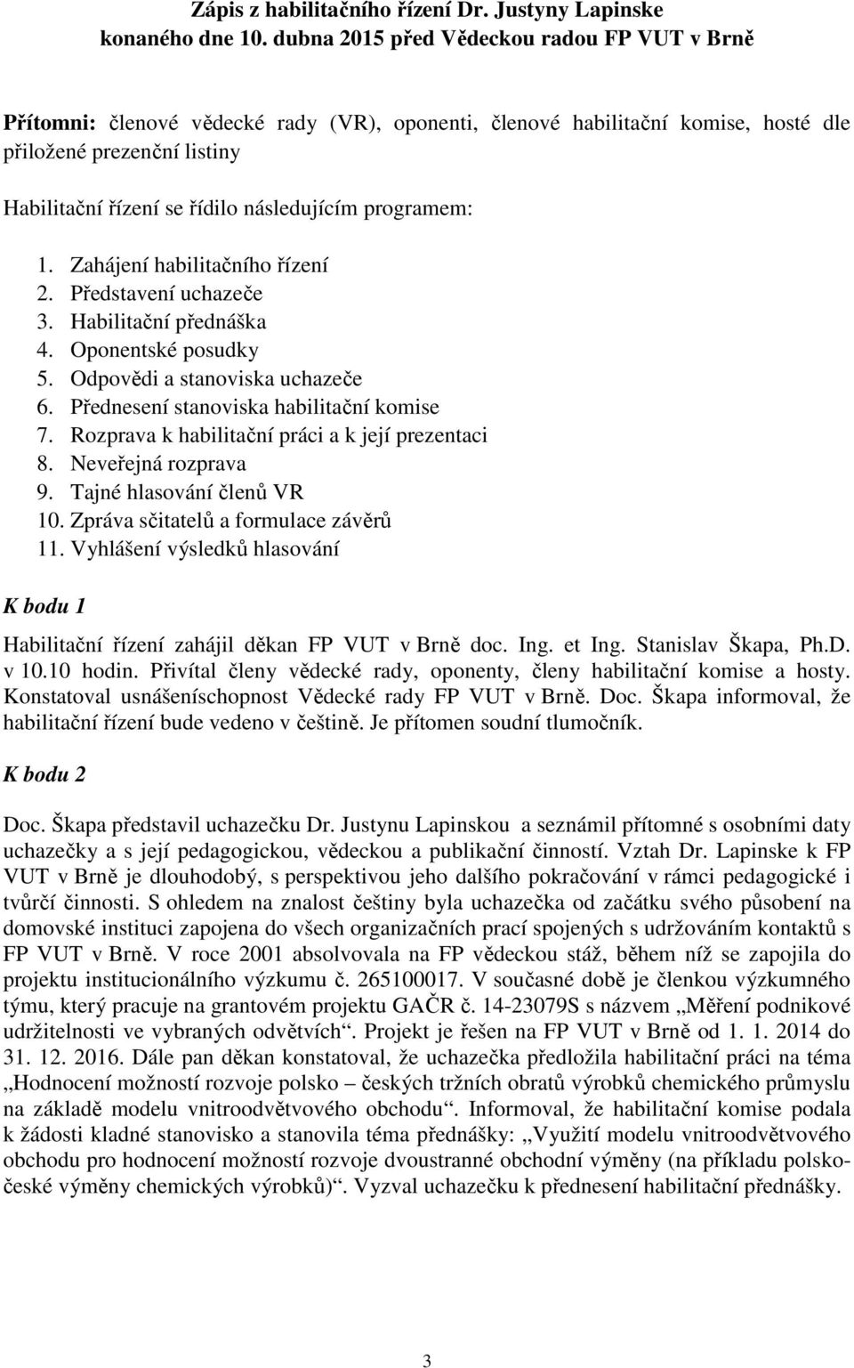 programem: 1. Zahájení habilitačního řízení 2. Představení uchazeče 3. Habilitační přednáška 4. Oponentské posudky 5. Odpovědi a stanoviska uchazeče 6. Přednesení stanoviska habilitační komise 7.