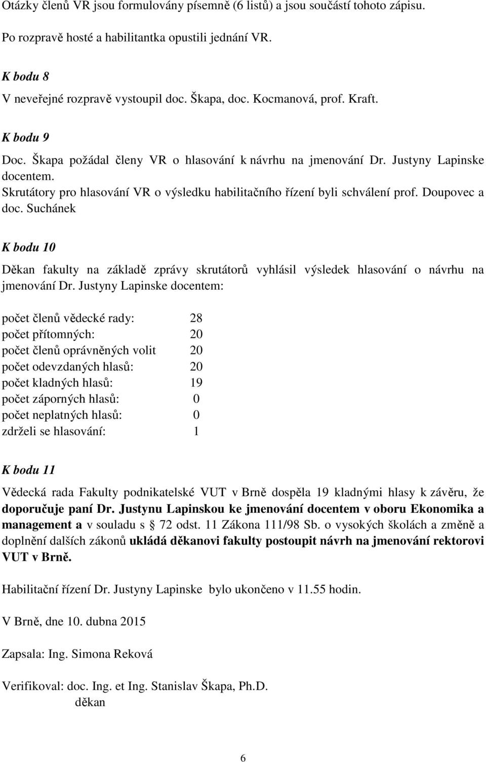 Skrutátory pro hlasování VR o výsledku habilitačního řízení byli schválení prof. Doupovec a doc.