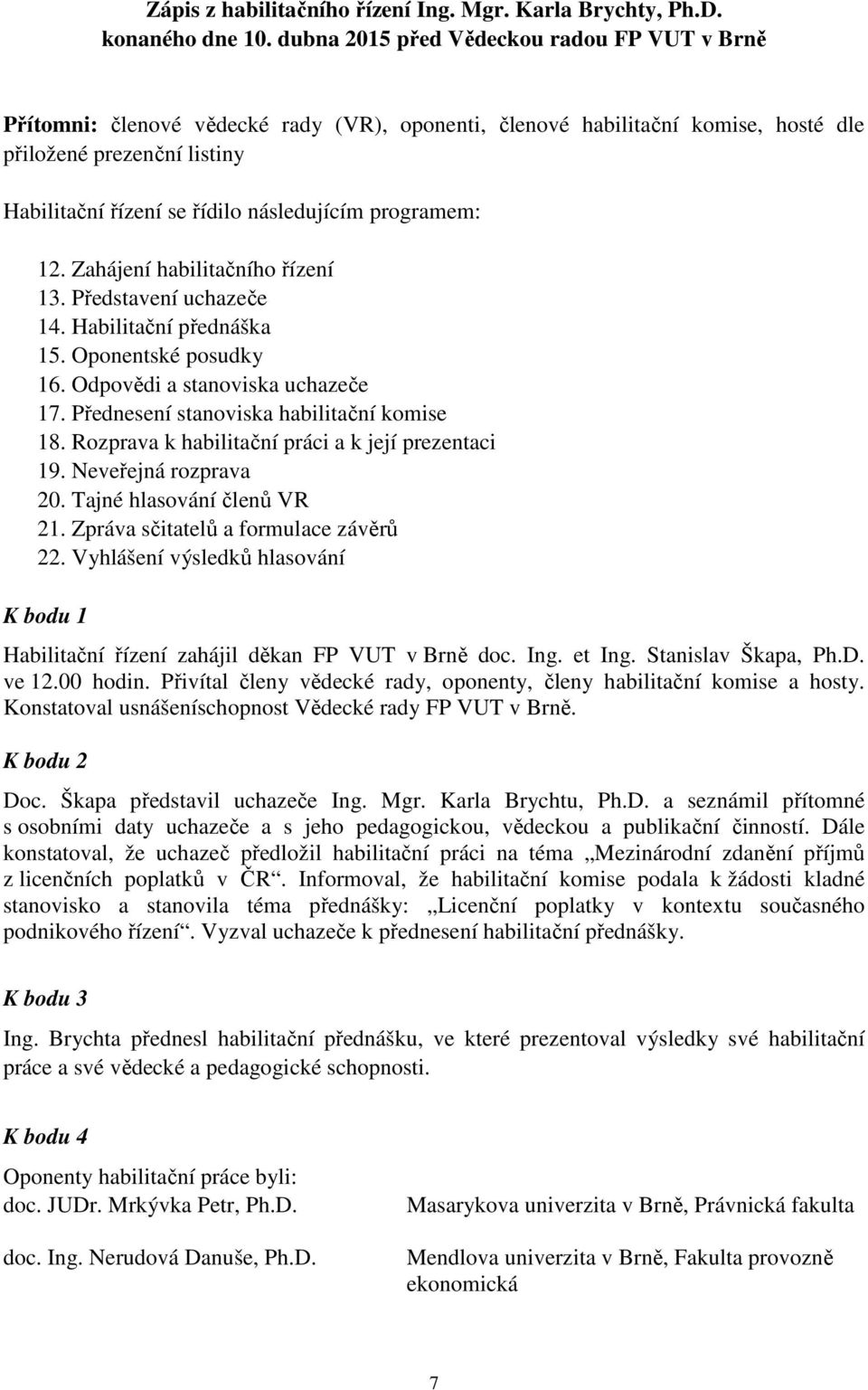 programem: 12. Zahájení habilitačního řízení 13. Představení uchazeče 14. Habilitační přednáška 15. Oponentské posudky 16. Odpovědi a stanoviska uchazeče 17.