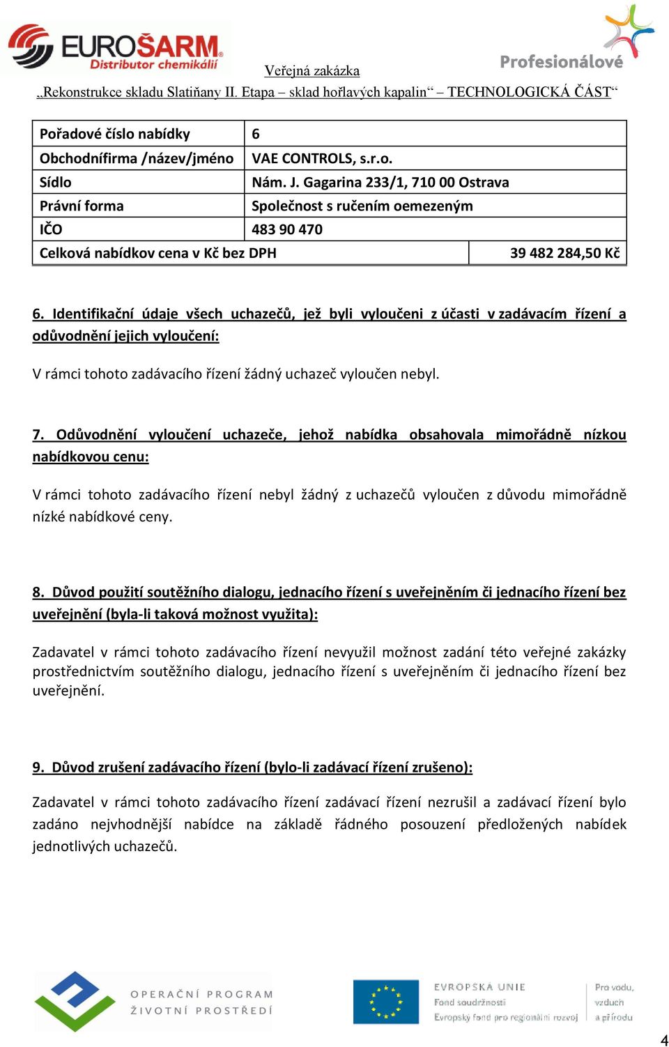 Odůvodnění vyloučení uchazeče, jehož nabídka obsahovala mimořádně nízkou nabídkovou cenu: V rámci tohoto zadávacího řízení nebyl žádný z uchazečů vyloučen z důvodu mimořádně nízké nabídkové ceny. 8.