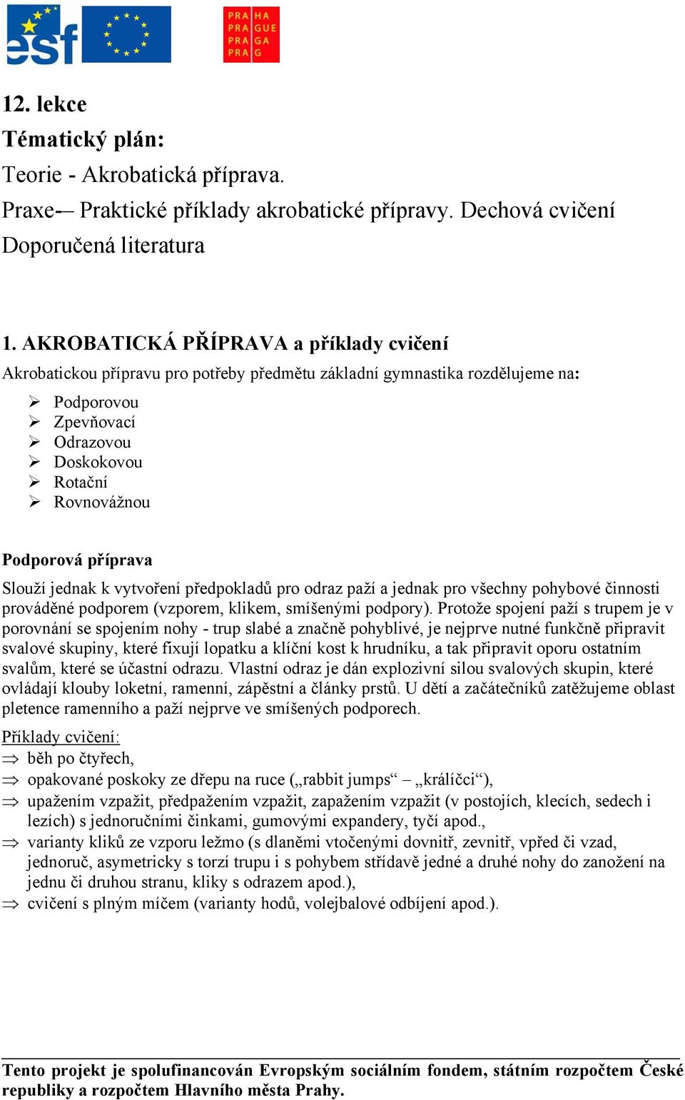 příprava Slouží jednak k vytvoření předpokladů pro odraz paží a jednak pro všechny pohybové činnosti prováděné podporem (vzporem, klikem, smíšenými podpory).