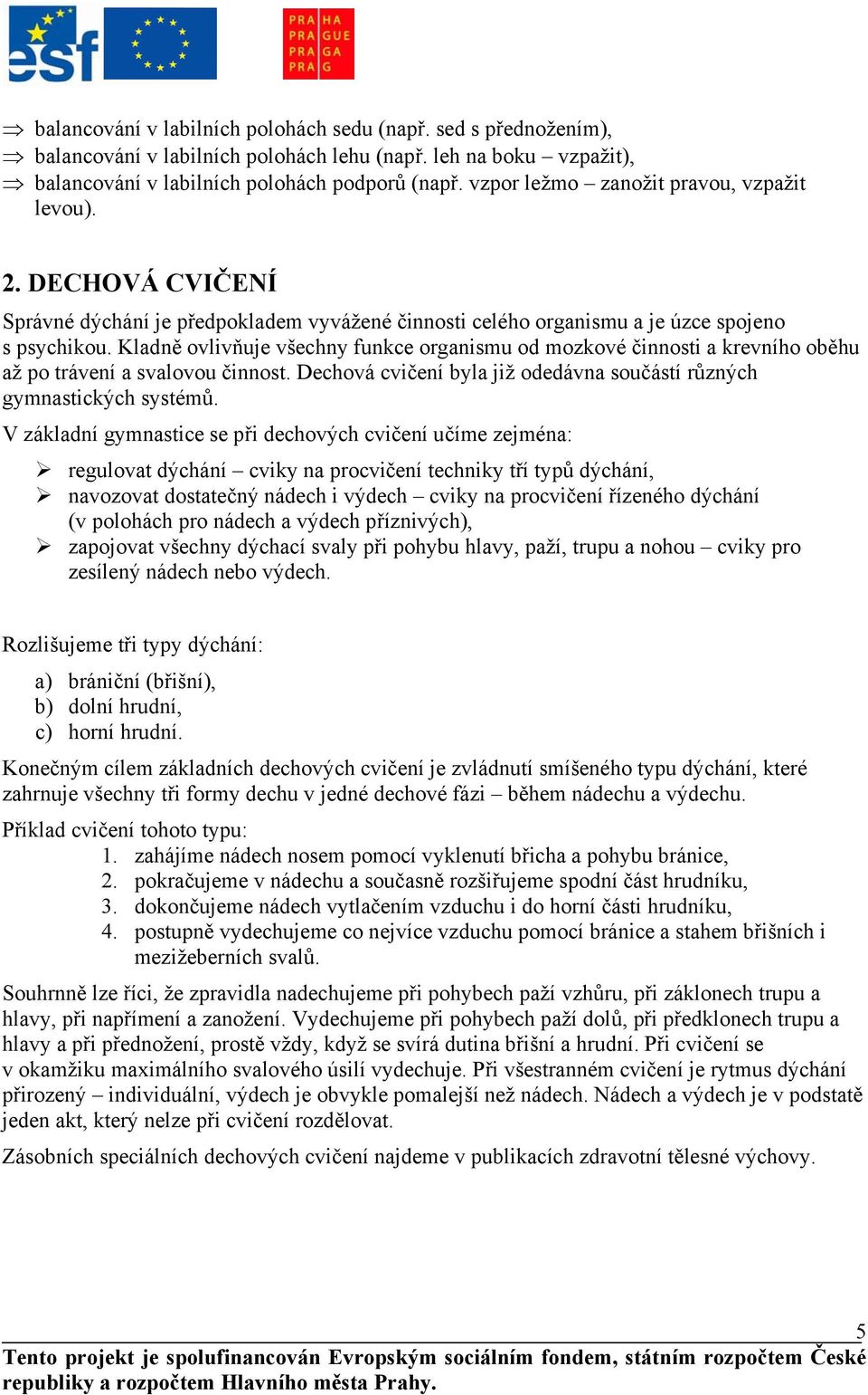 Kladně ovlivňuje všechny funkce organismu od mozkové činnosti a krevního oběhu až po trávení a svalovou činnost. Dechová cvičení byla již odedávna součástí různých gymnastických systémů.