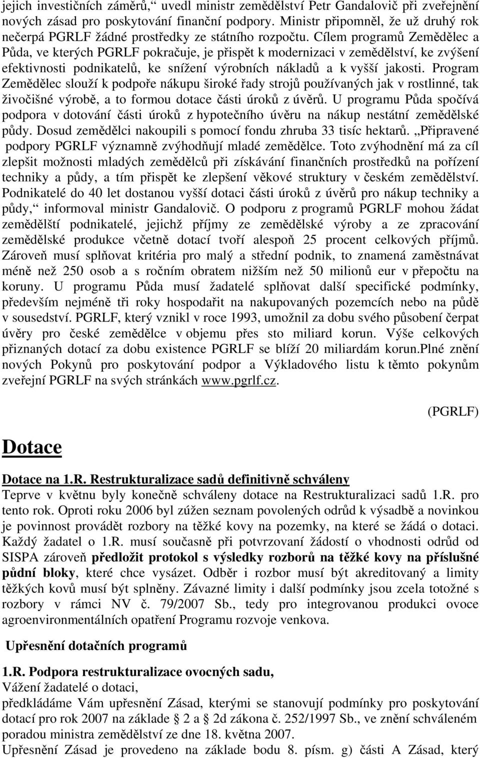 Cílem programů Zemědělec a Půda, ve kterých PGRLF pokračuje, je přispět k modernizaci v zemědělství, ke zvýšení efektivnosti podnikatelů, ke snížení výrobních nákladů a k vyšší jakosti.