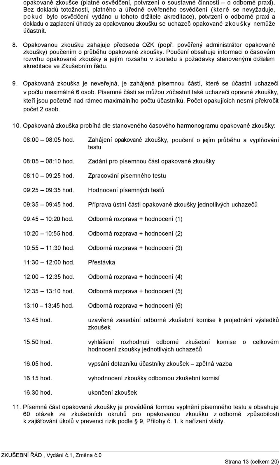 za opakovanou zkoušku se uchazeč opakované zkoušky nemůže účastnit. 8. Opakovanou zkoušku zahajuje předseda OZK (popř. pověřený administrátor opakované zkoušky) poučením o průběhu opakované zkoušky.