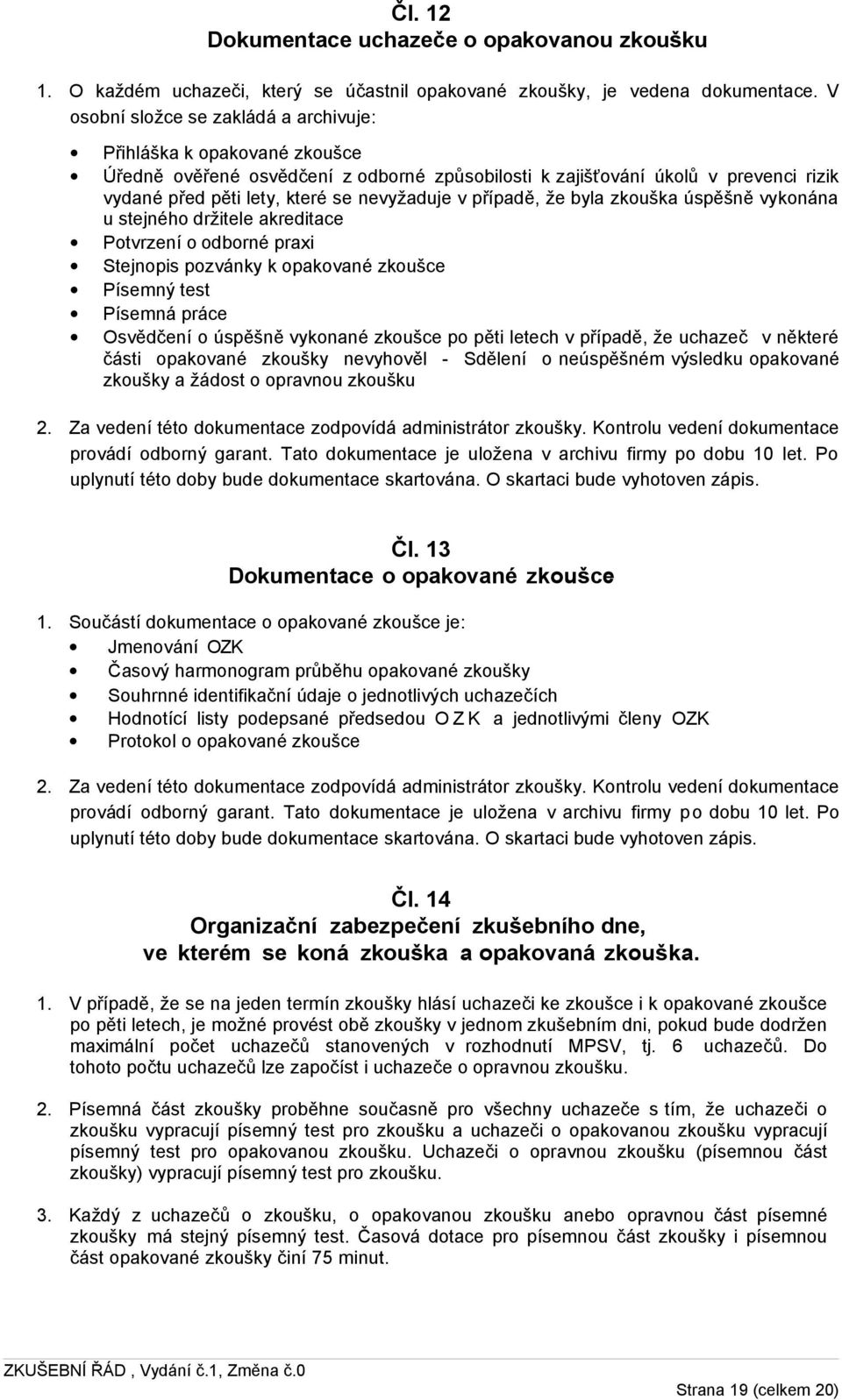 případě, že byla zkouška úspěšně vykonána u stejného držitele akreditace Potvrzení o odborné praxi Stejnopis pozvánky k opakované zkoušce Písemný test Písemná práce Osvědčení o úspěšně vykonané