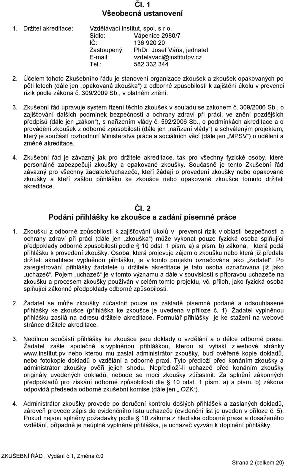 Účelem tohoto Zkušebního řádu je stanovení organizace zkoušek a zkoušek opakovaných po pěti letech (dále jen opakovaná zkouška ) z odborné způsobilosti k zajištění úkolů v prevenci rizik podle zákona