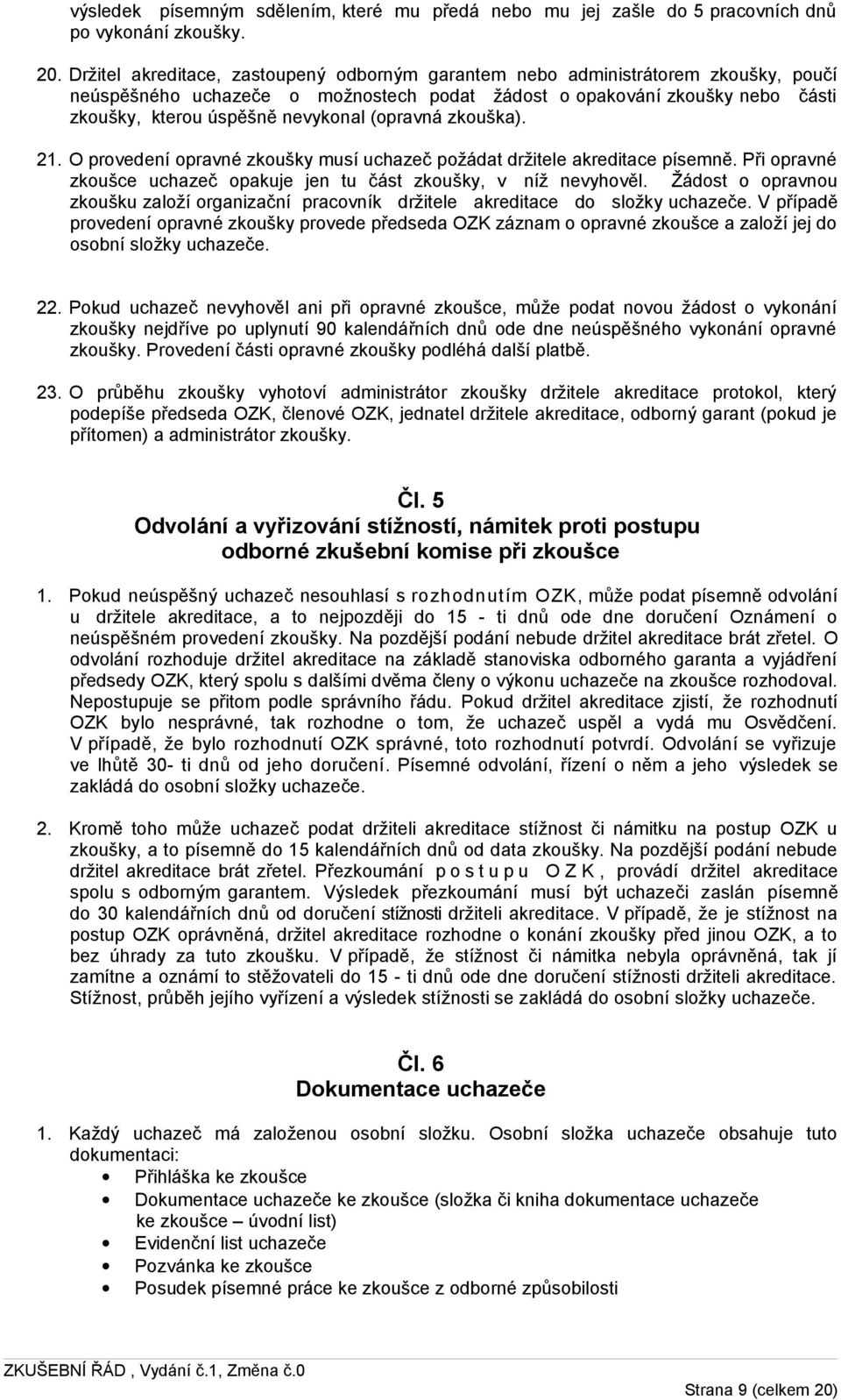 (opravná zkouška). 21. O provedení opravné zkoušky musí uchazeč požádat držitele akreditace písemně. Při opravné zkoušce uchazeč opakuje jen tu část zkoušky, v níž nevyhověl.