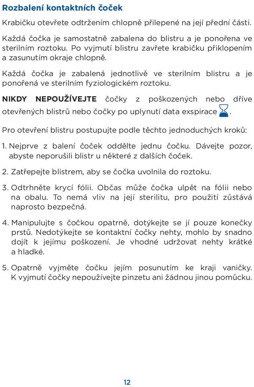 NIKDY NEPOUŽÍVEJTE čočky z poškozených nebo dříve otevřených blistrů nebo čočky po uplynutí data exspirace. Pro otevření blistru postupujte podle těchto jednoduchých kroků: 1.