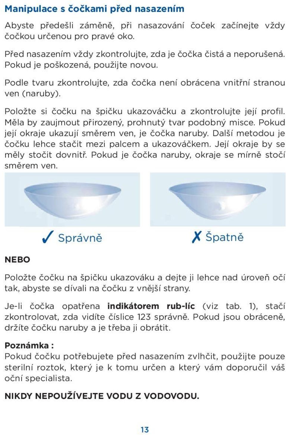 Měla by zaujmout přirozený, prohnutý tvar podobný misce. Pokud její okraje ukazují směrem ven, je čočka naruby. Další metodou je čočku lehce stačit mezi palcem a ukazováčkem.