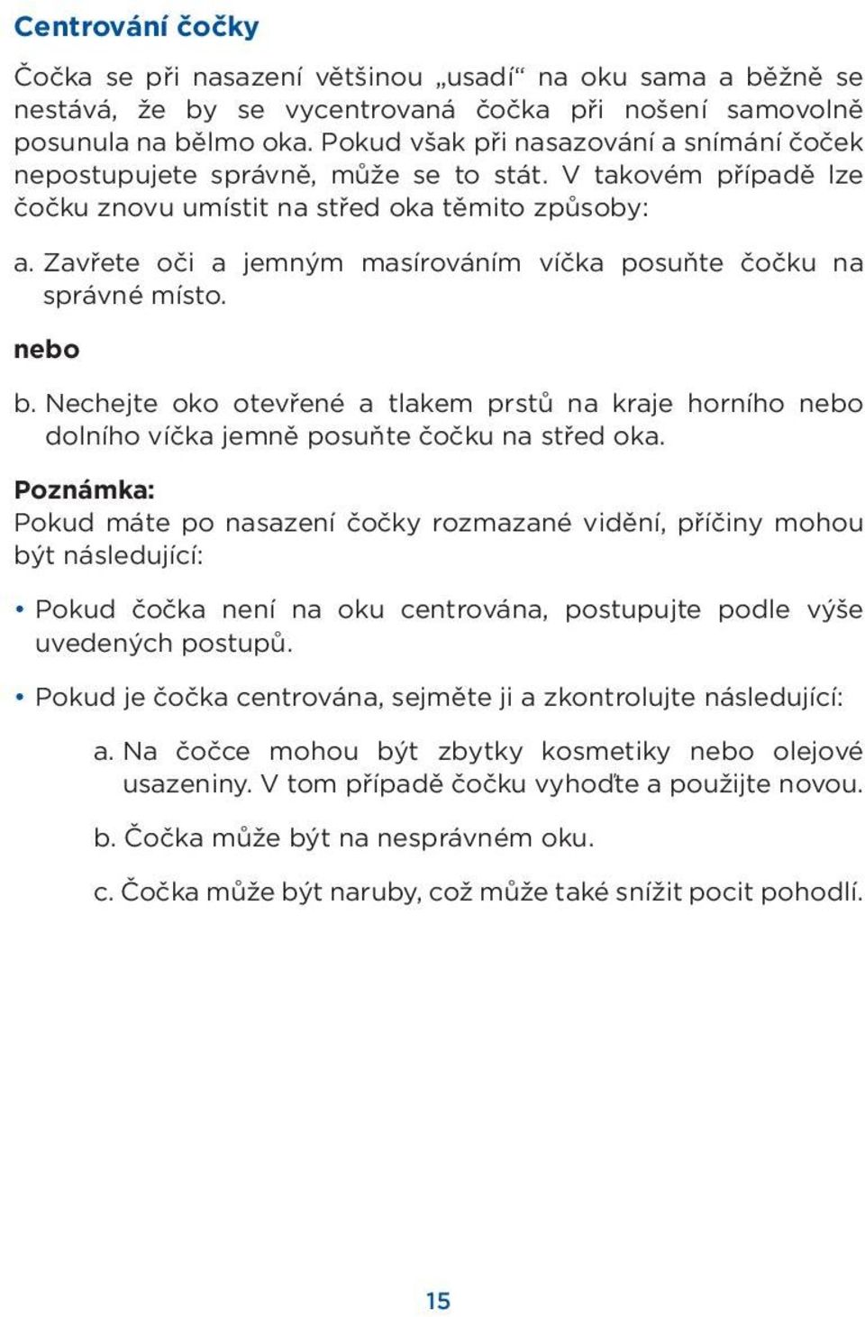 Zavřete oči a jemným masírováním víčka posuňte čočku na správné místo. nebo b. Nechejte oko otevřené a tlakem prstů na kraje horního nebo dolního víčka jemně posuňte čočku na střed oka.