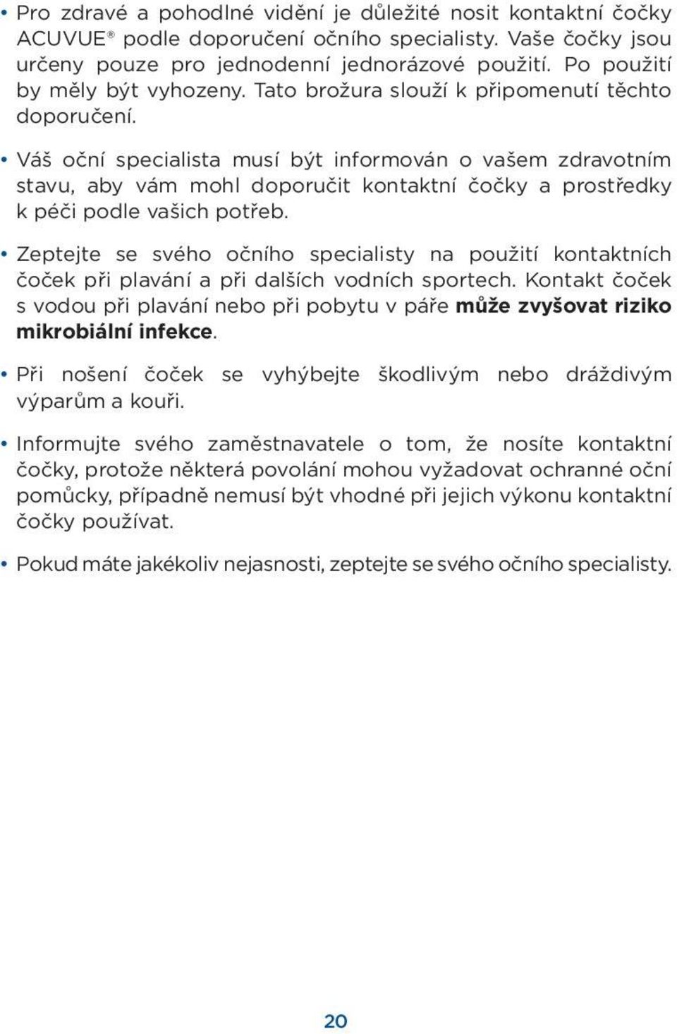 Váš oční specialista musí být informován o vašem zdravotním stavu, aby vám mohl doporučit kontaktní čočky a prostředky k péči podle vašich potřeb.