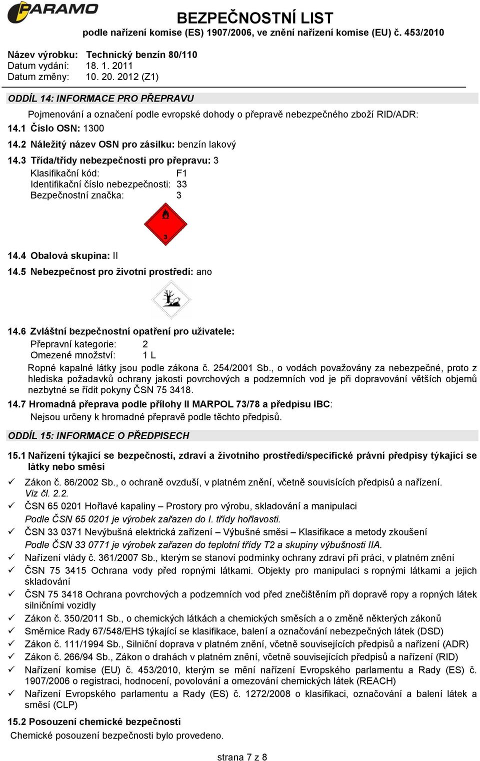 6 Zvláštní bezpečnostní opatření pro uživatele: Přepravní kategorie: 2 Omezené množství: 1 L Ropné kapalné látky jsou podle zákona č. 254/2001 Sb.