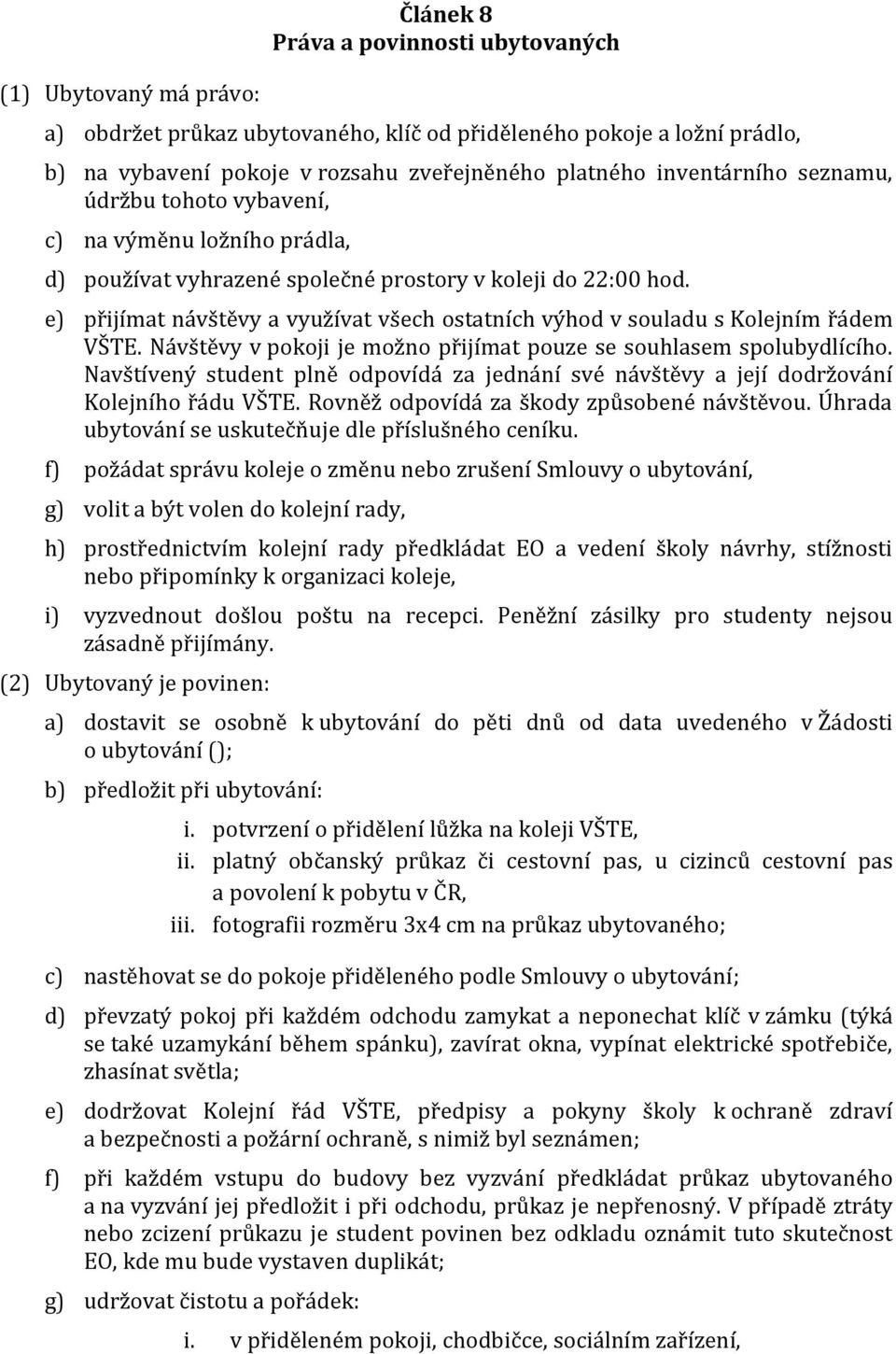 e) přijímat návštěvy a využívat všech ostatních výhod v souladu s Kolejním řádem VŠTE. Návštěvy v pokoji je možno přijímat pouze se souhlasem spolubydlícího.