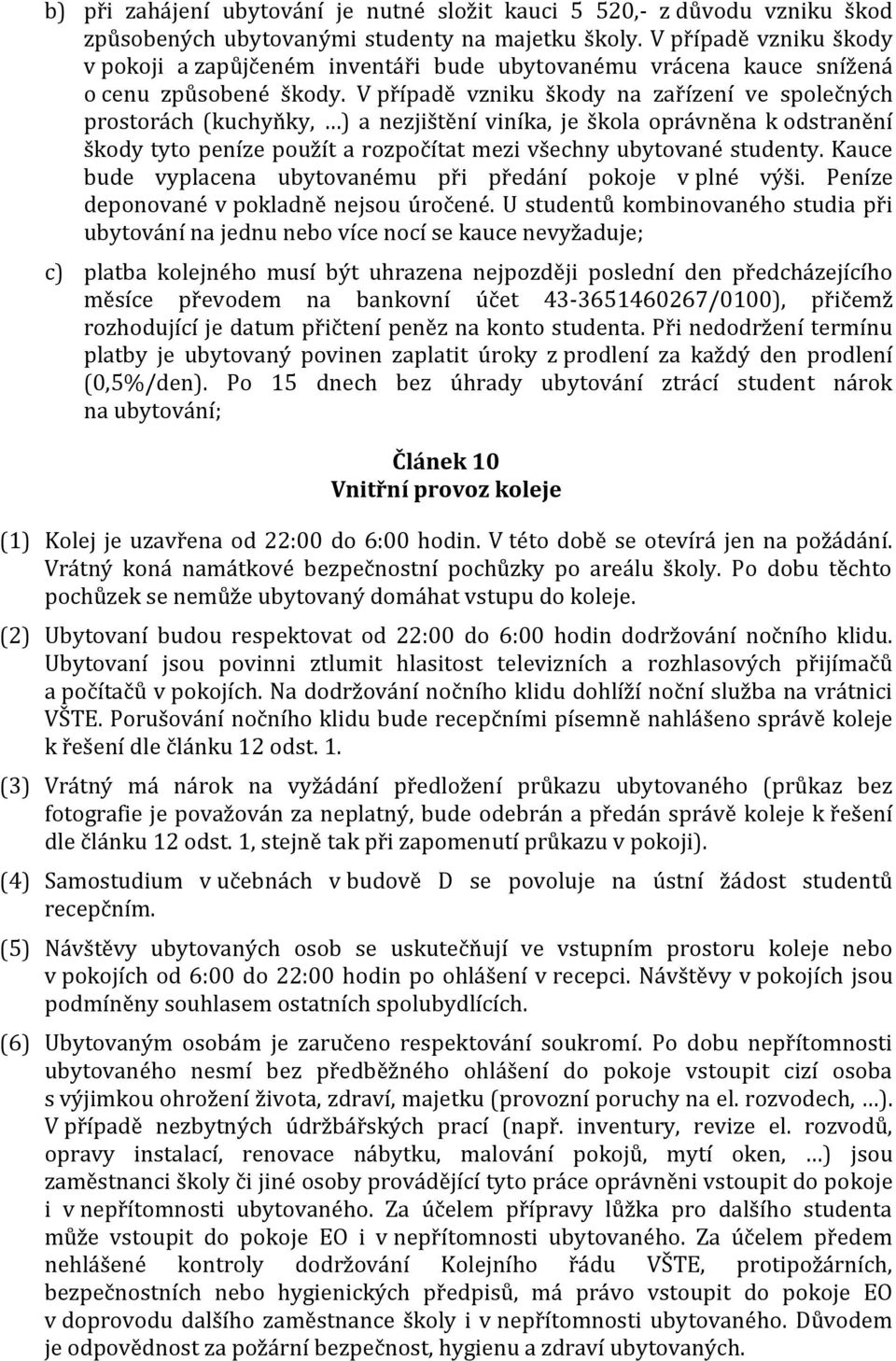 V případě vzniku škody na zařízení ve společných prostorách (kuchyňky, ) a nezjištění viníka, je škola oprávněna k odstranění škody tyto peníze použít a rozpočítat mezi všechny ubytované studenty.