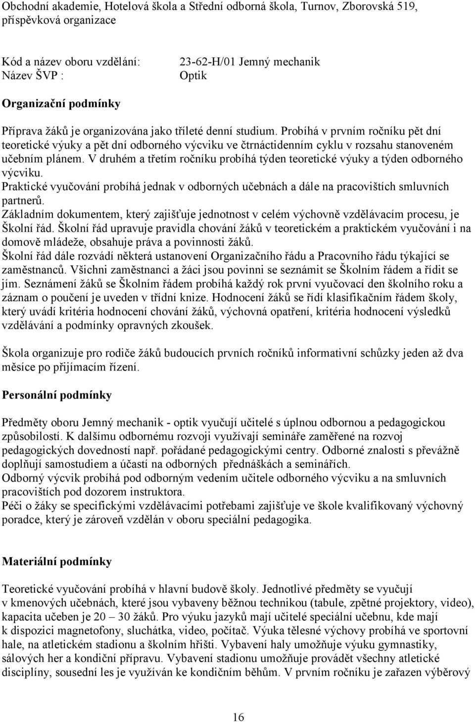 V druhém a třetím ročníku probíhá týden teoretické výuky a týden odborného výcviku. Praktické vyučování probíhá jednak v odborných učebnách a dále na pracovištích smluvních partnerů.