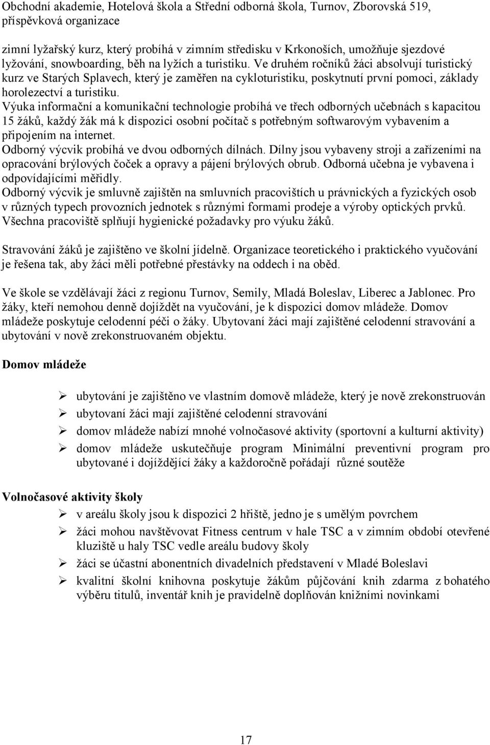 Výuka informační a komunikační technologie probíhá ve třech odborných učebnách s kapacitou 15 žáků, každý žák má k dispozici osobní počítač s potřebným softwarovým vybavením a připojením na internet.