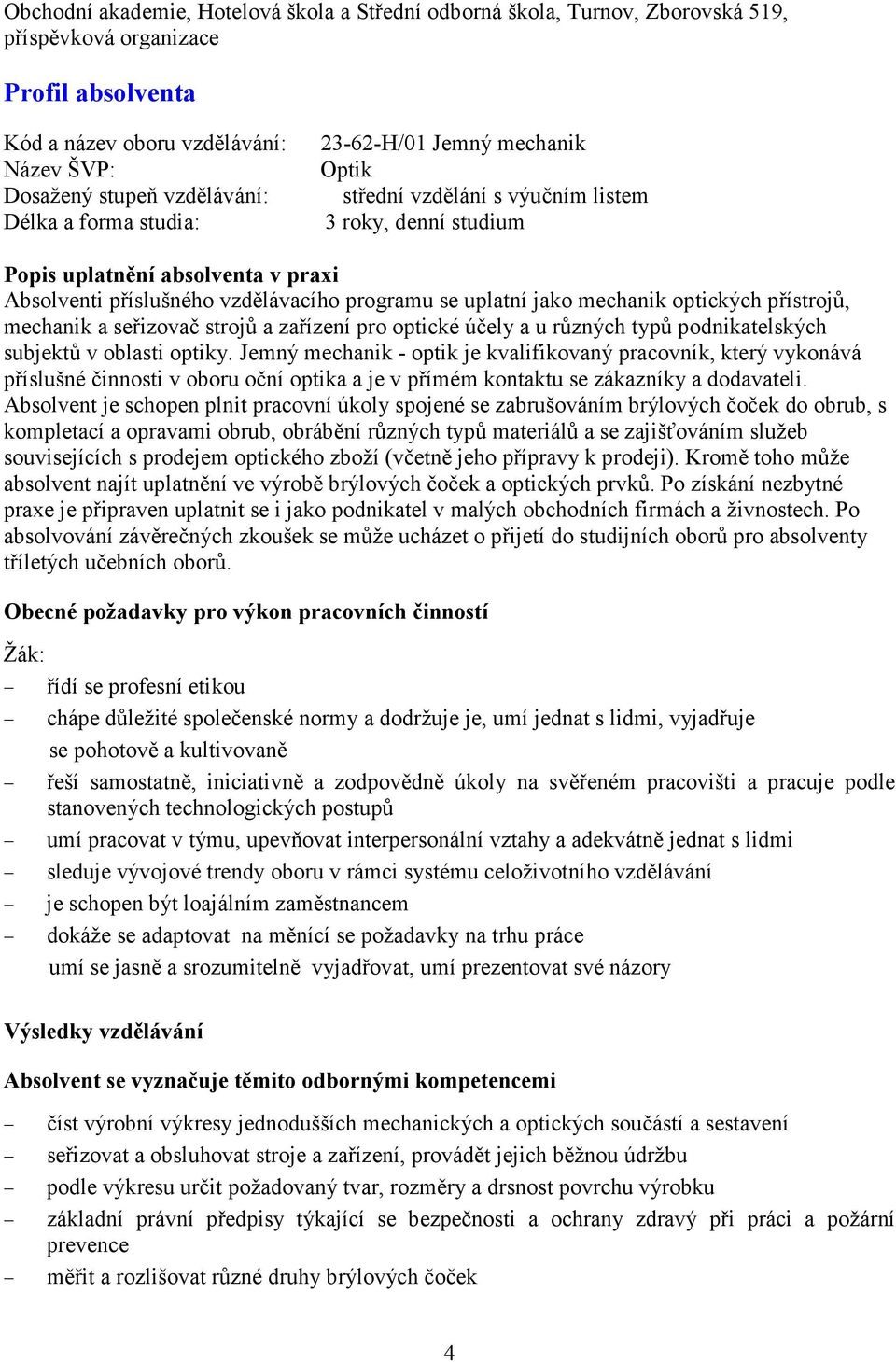 podnikatelských subjektů v oblasti optiky. Jemný mechanik - optik je kvalifikovaný pracovník, který vykonává příslušné činnosti v oboru oční optika a je v přímém kontaktu se zákazníky a dodavateli.