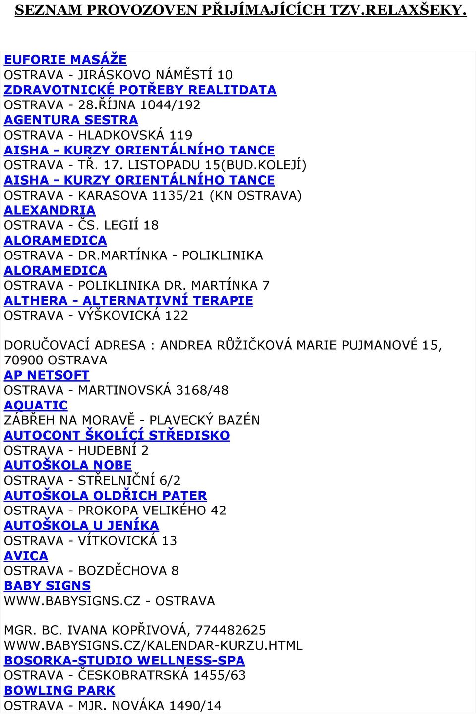 KOLEJÍ) AISHA - KURZY ORIENTÁLNÍHO TANCE OSTRAVA - KARASOVA 1135/21 (KN OSTRAVA) ALEXANDRIA OSTRAVA - ČS. LEGIÍ 18 ALORAMEDICA OSTRAVA - DR.MARTÍNKA - POLIKLINIKA ALORAMEDICA OSTRAVA - POLIKLINIKA DR.