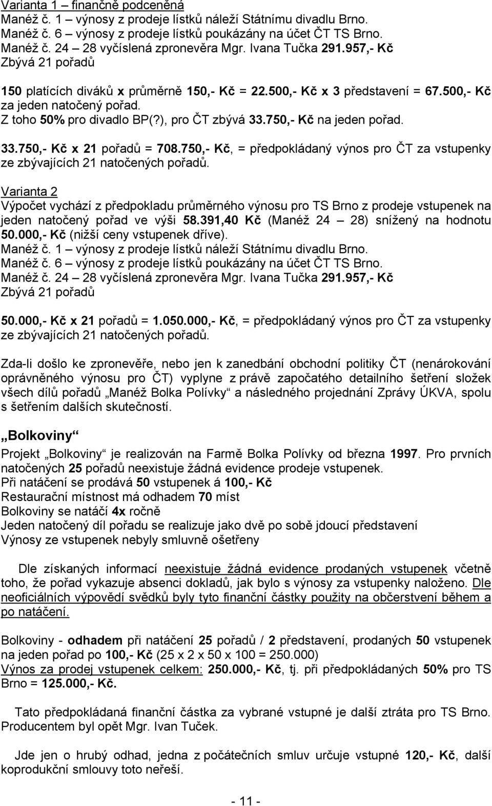 750,- Kč na jeden pořad. 33.750,- Kč x 21 pořadů = 708.750,- Kč, = předpokládaný výnos pro ČT za vstupenky ze zbývajících 21 natočených pořadů.