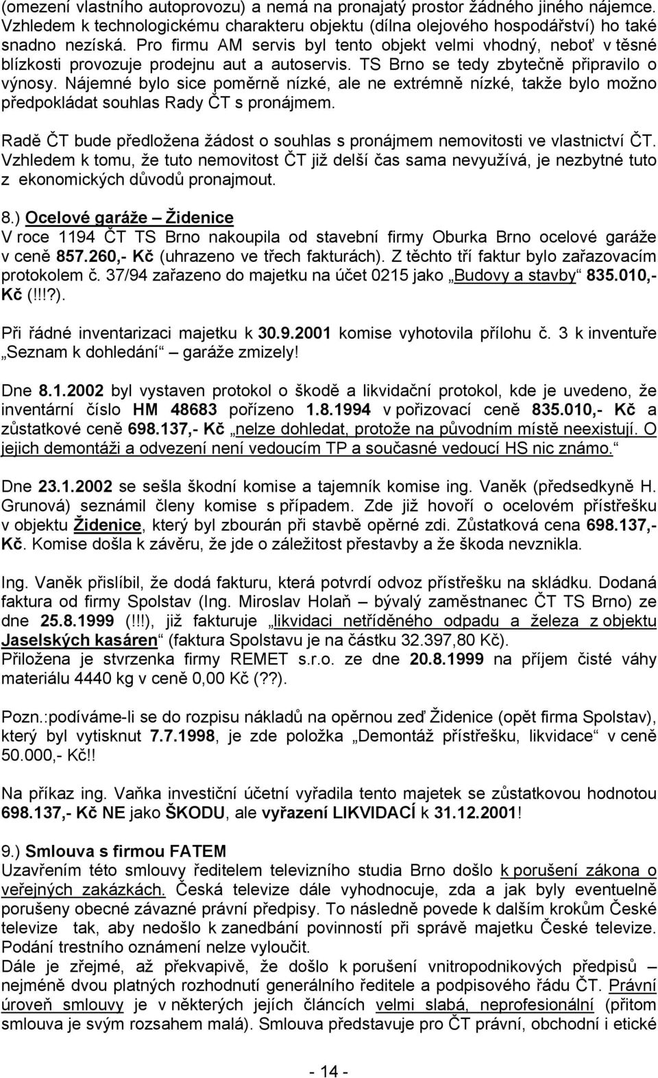 Nájemné bylo sice poměrně nízké, ale ne extrémně nízké, takže bylo možno předpokládat souhlas Rady ČT s pronájmem. Radě ČT bude předložena žádost o souhlas s pronájmem nemovitosti ve vlastnictví ČT.