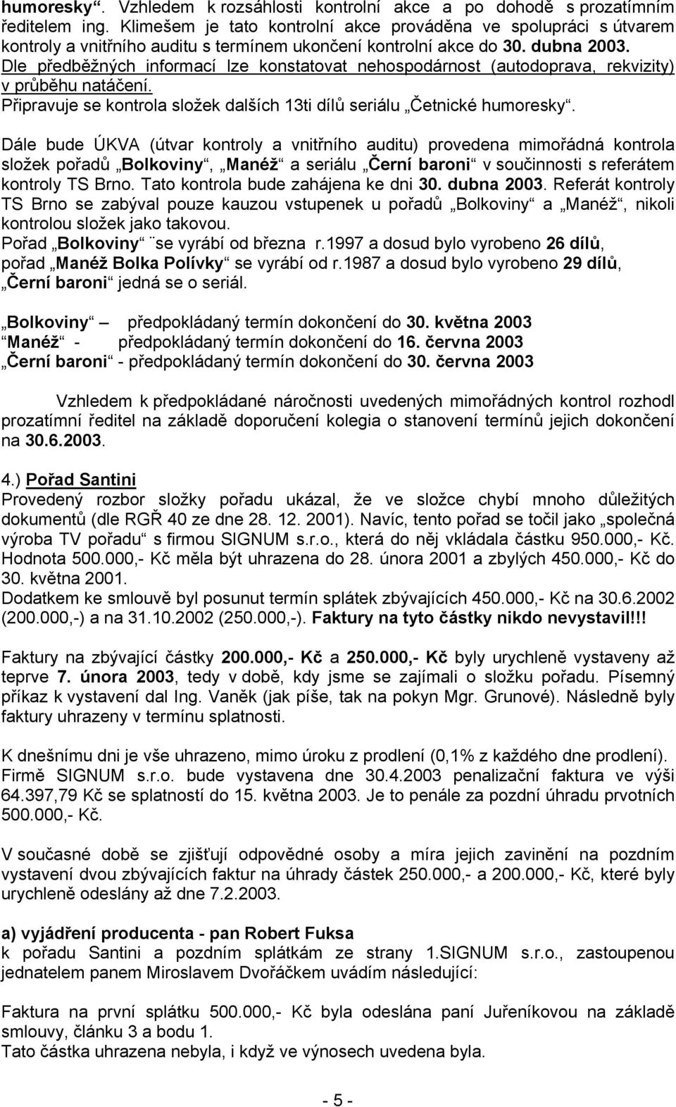 Dle předběžných informací lze konstatovat nehospodárnost (autodoprava, rekvizity) v průběhu natáčení. Připravuje se kontrola složek dalších 13ti dílů seriálu Četnické humoresky.