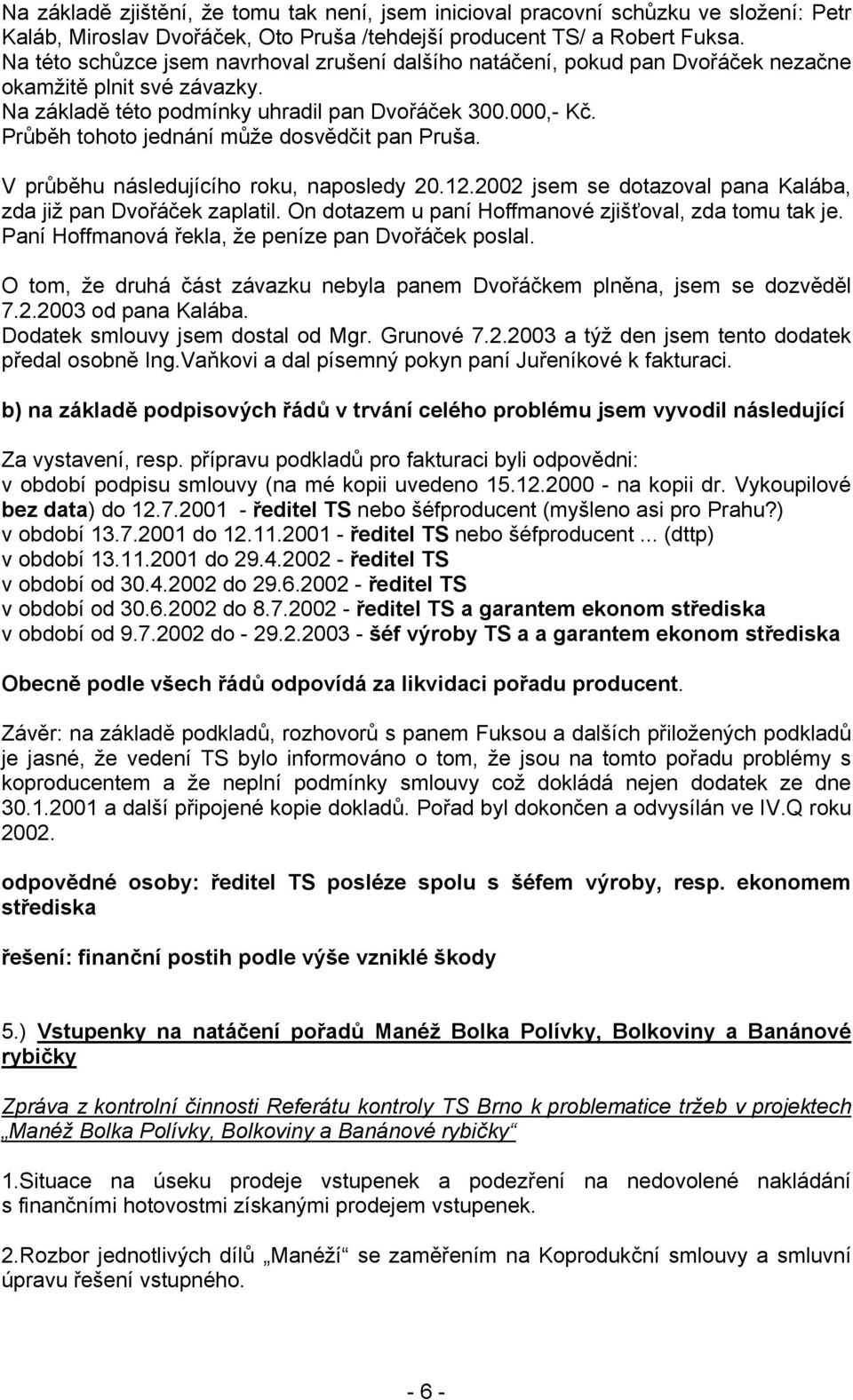 Průběh tohoto jednání může dosvědčit pan Pruša. V průběhu následujícího roku, naposledy 20.12.2002 jsem se dotazoval pana Kalába, zda již pan Dvořáček zaplatil.