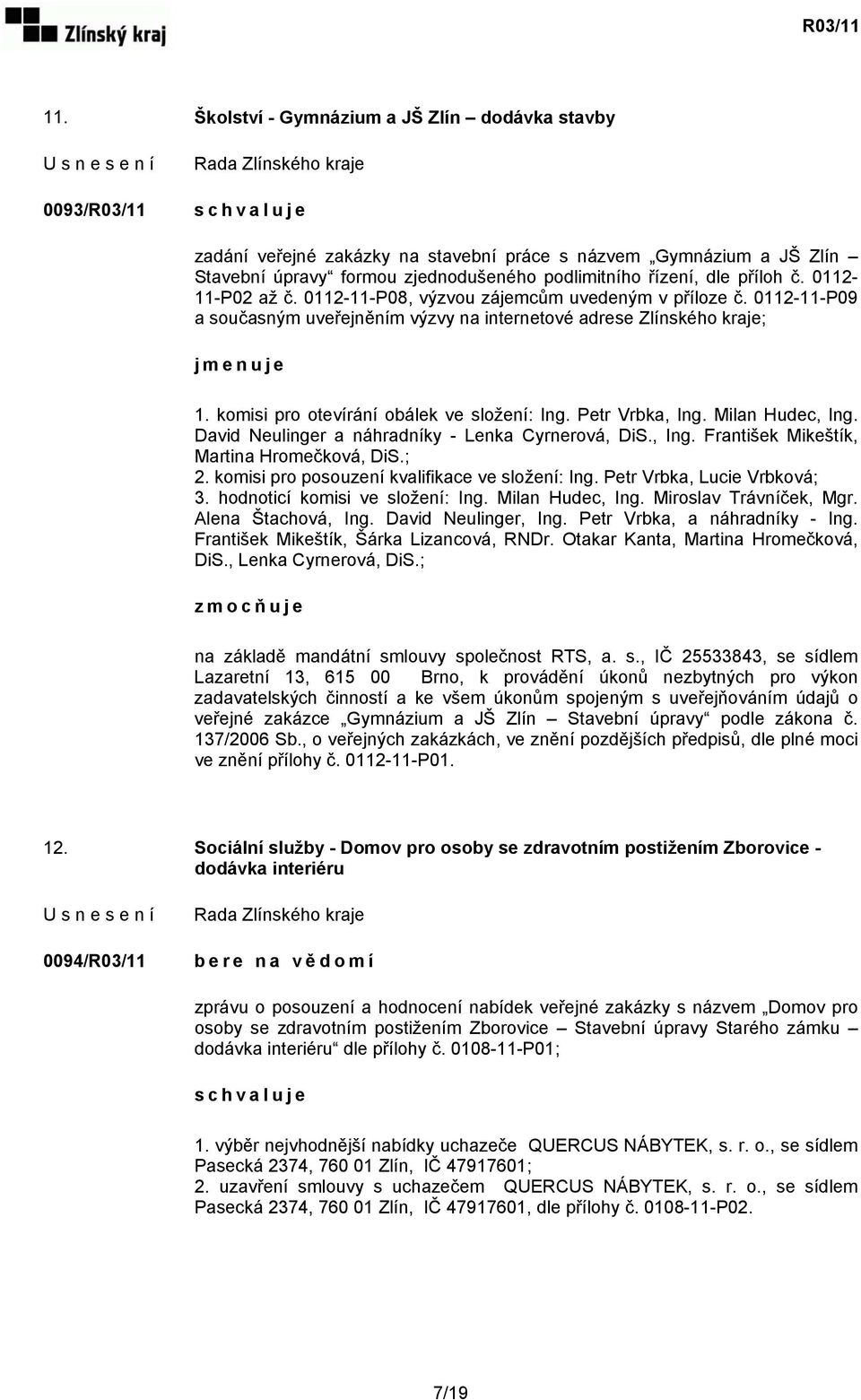 komisi pro otevírání obálek ve složení: Ing. Petr Vrbka, Ing. Milan Hudec, Ing. David Neulinger a náhradníky - Lenka Cyrnerová, DiS., Ing. František Mikeštík, Martina Hromečková, DiS.; 2.