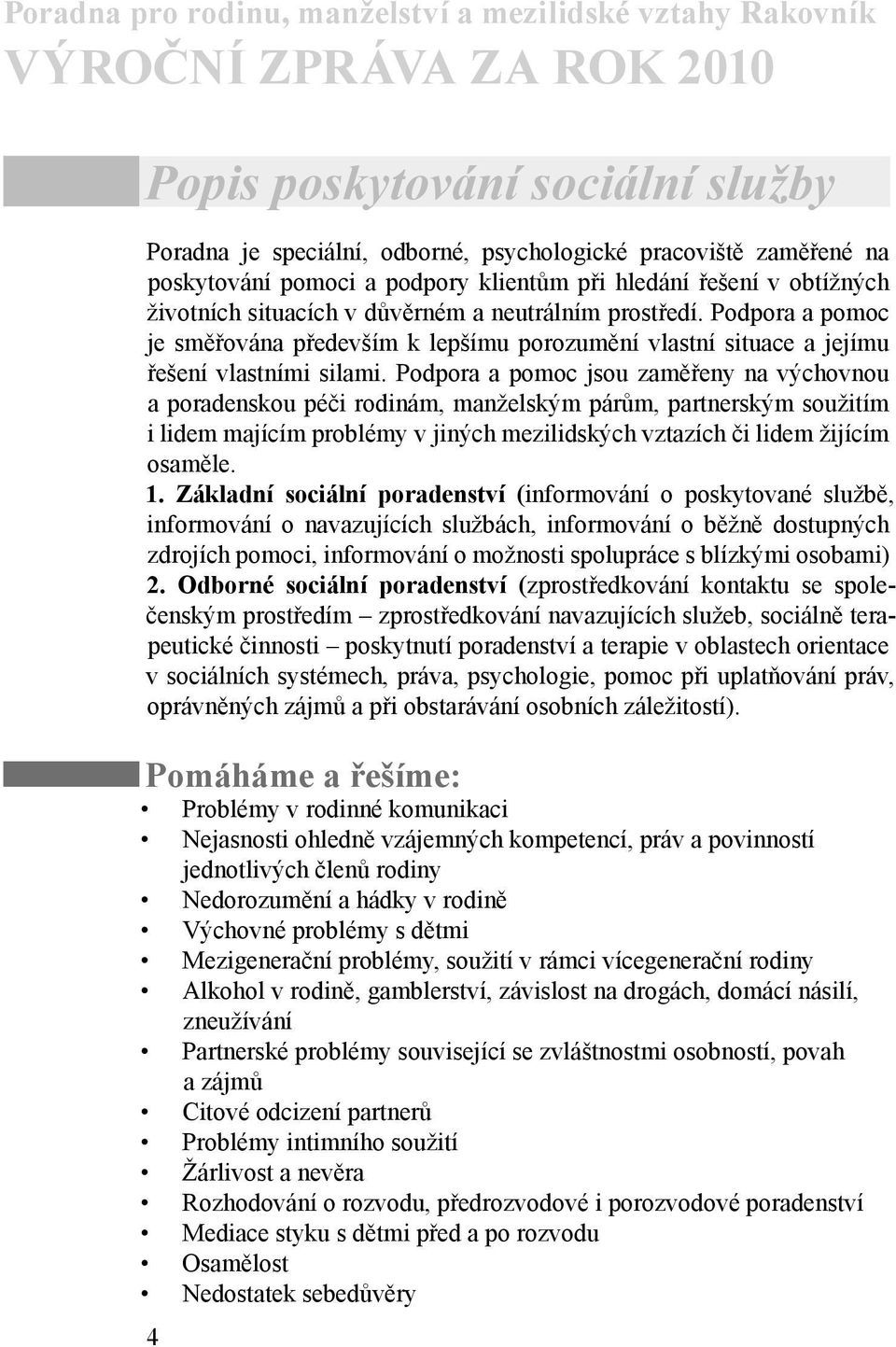 Podpora a pomoc jsou zaměřeny na výchovnou a poradenskou péči rodinám, manželským párům, partnerským soužitím i lidem majícím problémy v jiných mezilidských vztazích či lidem žijícím osaměle. 1.