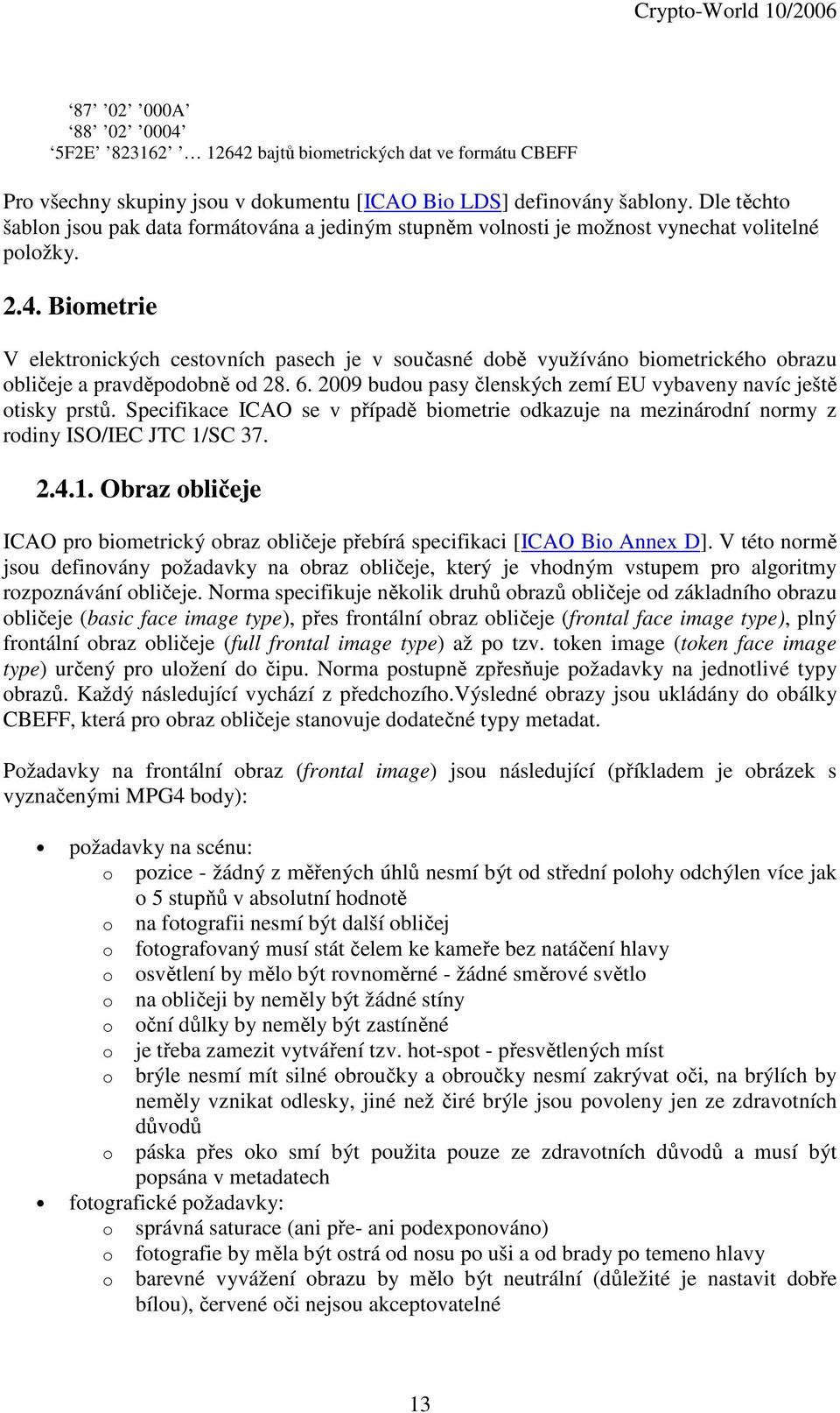 Biometrie V elektronických cestovních pasech je v současné době využíváno biometrického obrazu obličeje a pravděpodobně od 28. 6. 2009 budou pasy členských zemí EU vybaveny navíc ještě otisky prstů.