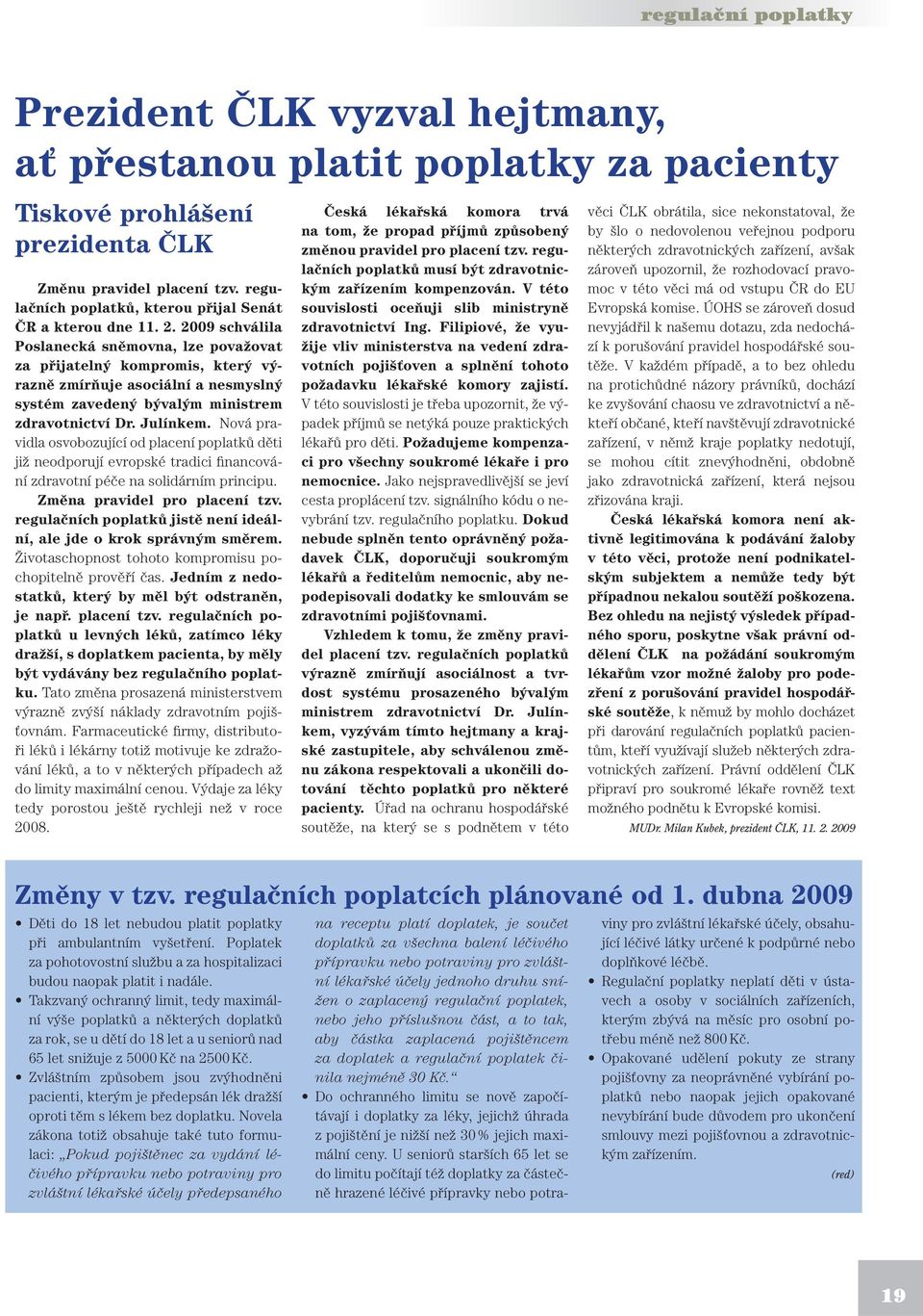 2009 schválila Poslanecká sněmovna, lze považovat za přijatelný kompromis, který výrazně zmírňuje asociální a nesmyslný systém zavedený bývalým ministrem zdravotnictví Dr. Julínkem.