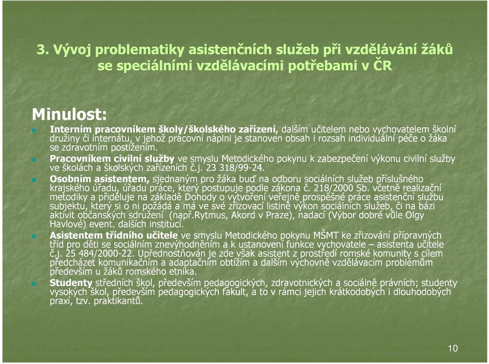 Pracovníkem civilní služby ve smyslu Metodického pokynu k zabezpečení výkonu civilní služby ve školách a školských zařízeních č.j. 23 318/99-24.