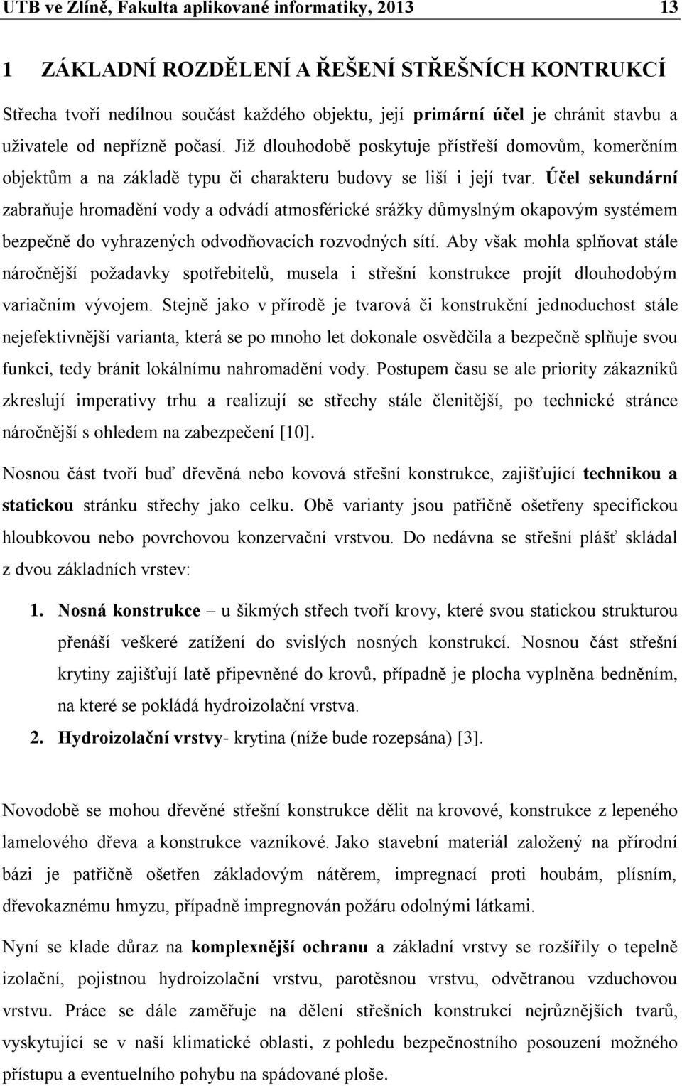 Účel sekundární zabraňuje hromadění vody a odvádí atmosférické srážky důmyslným okapovým systémem bezpečně do vyhrazených odvodňovacích rozvodných sítí.