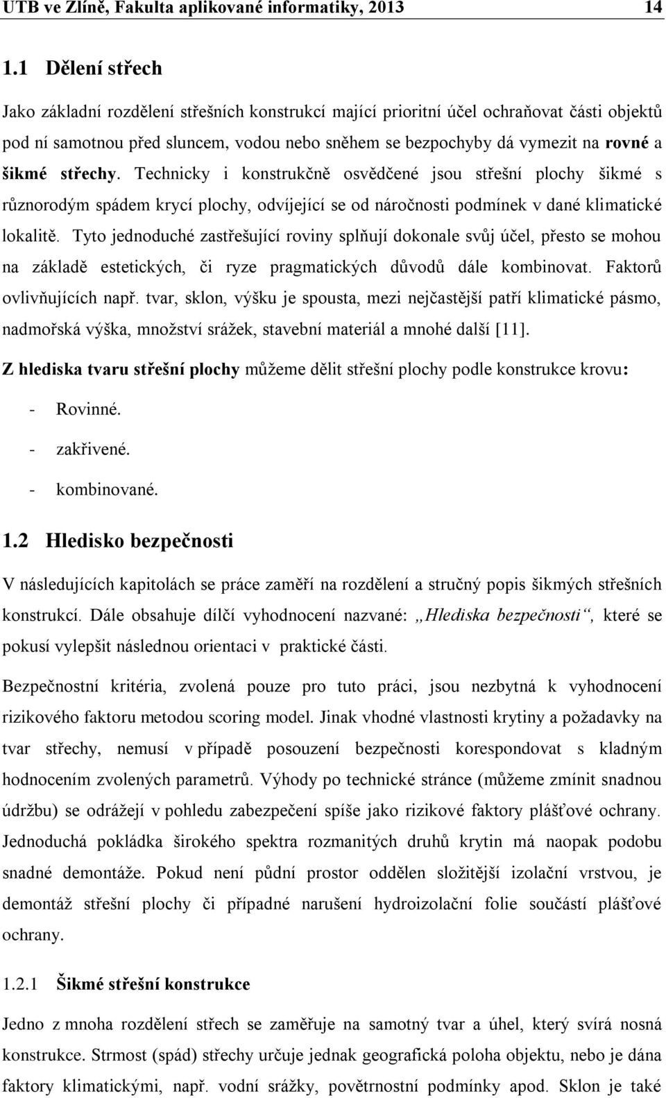 střechy. Technicky i konstrukčně osvědčené jsou střešní plochy šikmé s různorodým spádem krycí plochy, odvíjející se od náročnosti podmínek v dané klimatické lokalitě.