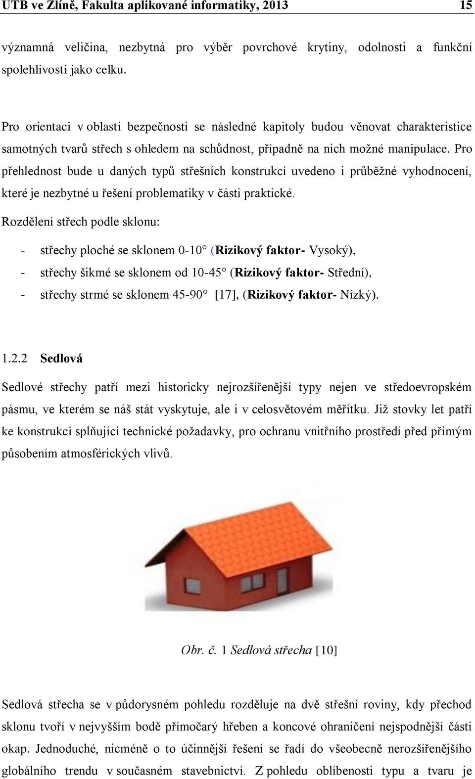 Pro přehlednost bude u daných typů střešních konstrukcí uvedeno i průběžné vyhodnocení, které je nezbytné u řešení problematiky v části praktické.