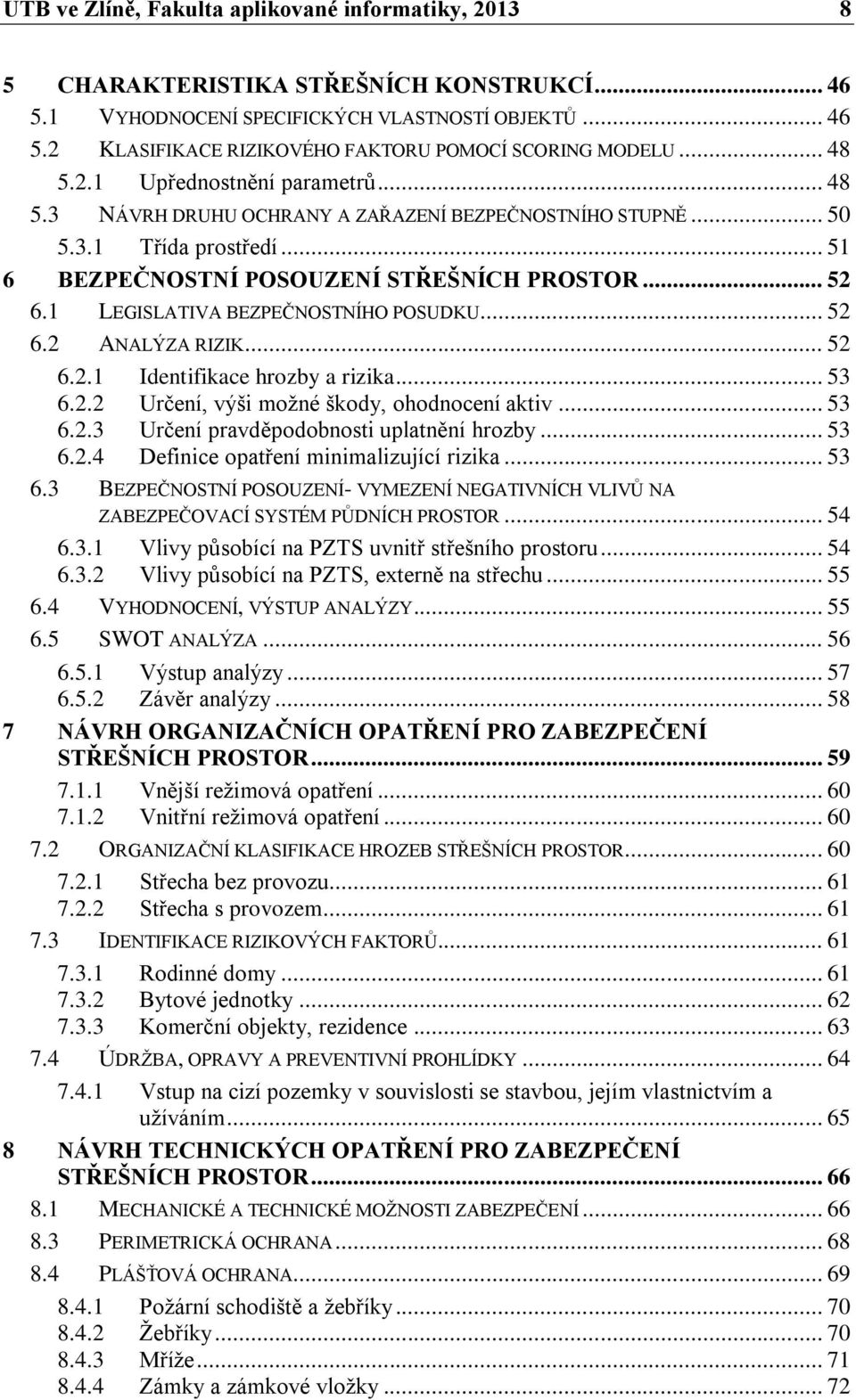 1 LEGISLATIVA BEZPEČNOSTNÍHO POSUDKU... 52 6.2 ANALÝZA RIZIK... 52 6.2.1 Identifikace hrozby a rizika... 53 6.2.2 Určení, výši možné škody, ohodnocení aktiv... 53 6.2.3 Určení pravděpodobnosti uplatnění hrozby.