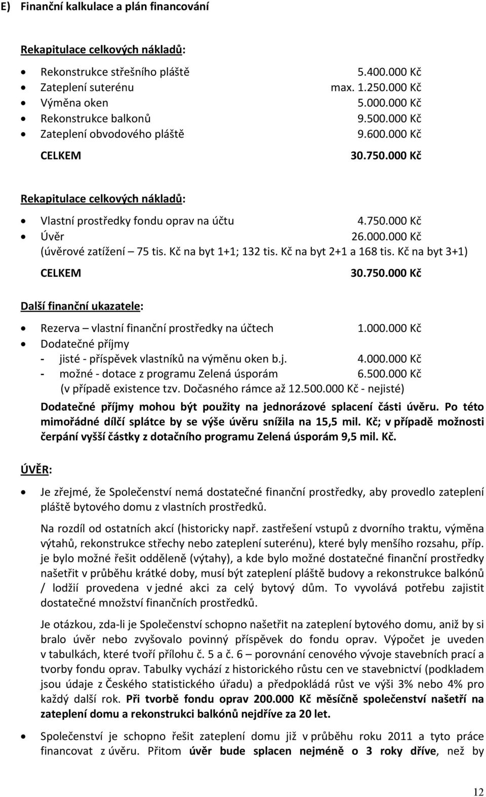 Kč na byt 1+1; 13 tis. Kč na byt +1 a 168 tis. Kč na byt 3+1) CELKEM 30.750.000 Kč Další finanční ukazatele: Rezerva vlastní finanční prostředky na účtech 1.000.000 Kč Dodatečné příjmy jisté příspěvek vlastníků na výměnu oken b.