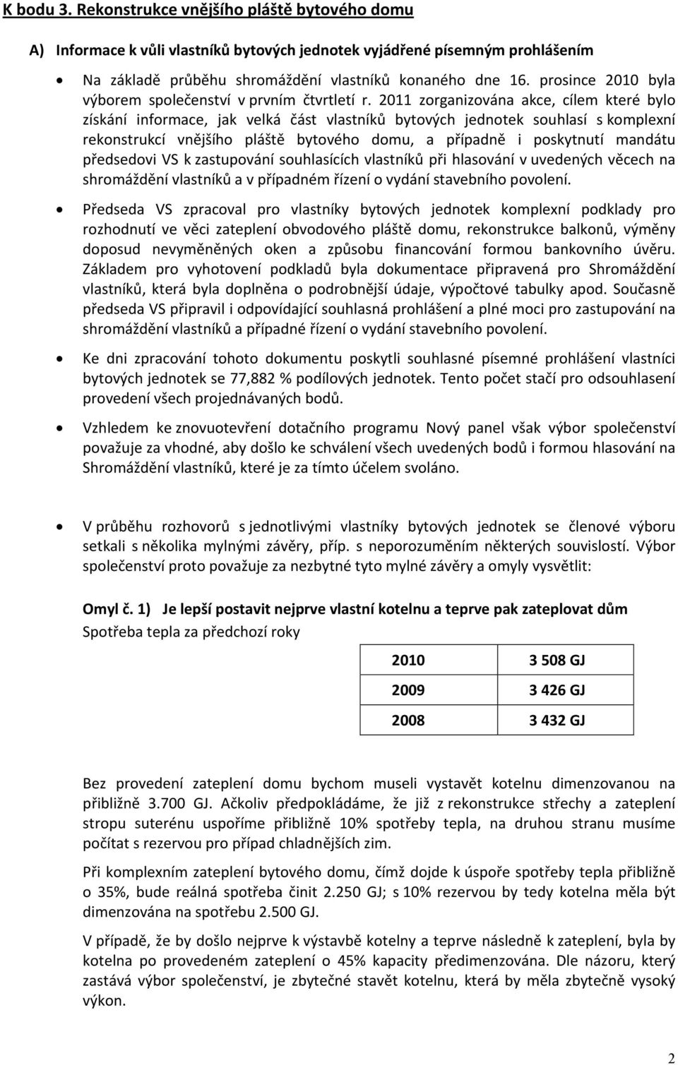 011 zorganizována akce, cílem které bylo získání informace, jak velká část vlastníků bytových jednotek souhlasí s komplexní rekonstrukcí vnějšího pláště bytového domu, a případně i poskytnutí mandátu