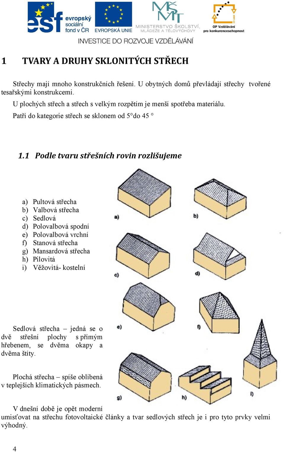 1 Podle tvaru střešních rovin rozlišujeme a) Pultová střecha b) Valbová střecha c) Sedlová d) Polovalbová spodní e) Polovalbová vrchní f) Stanová střecha g) Mansardová střecha h) Pilovitá i)