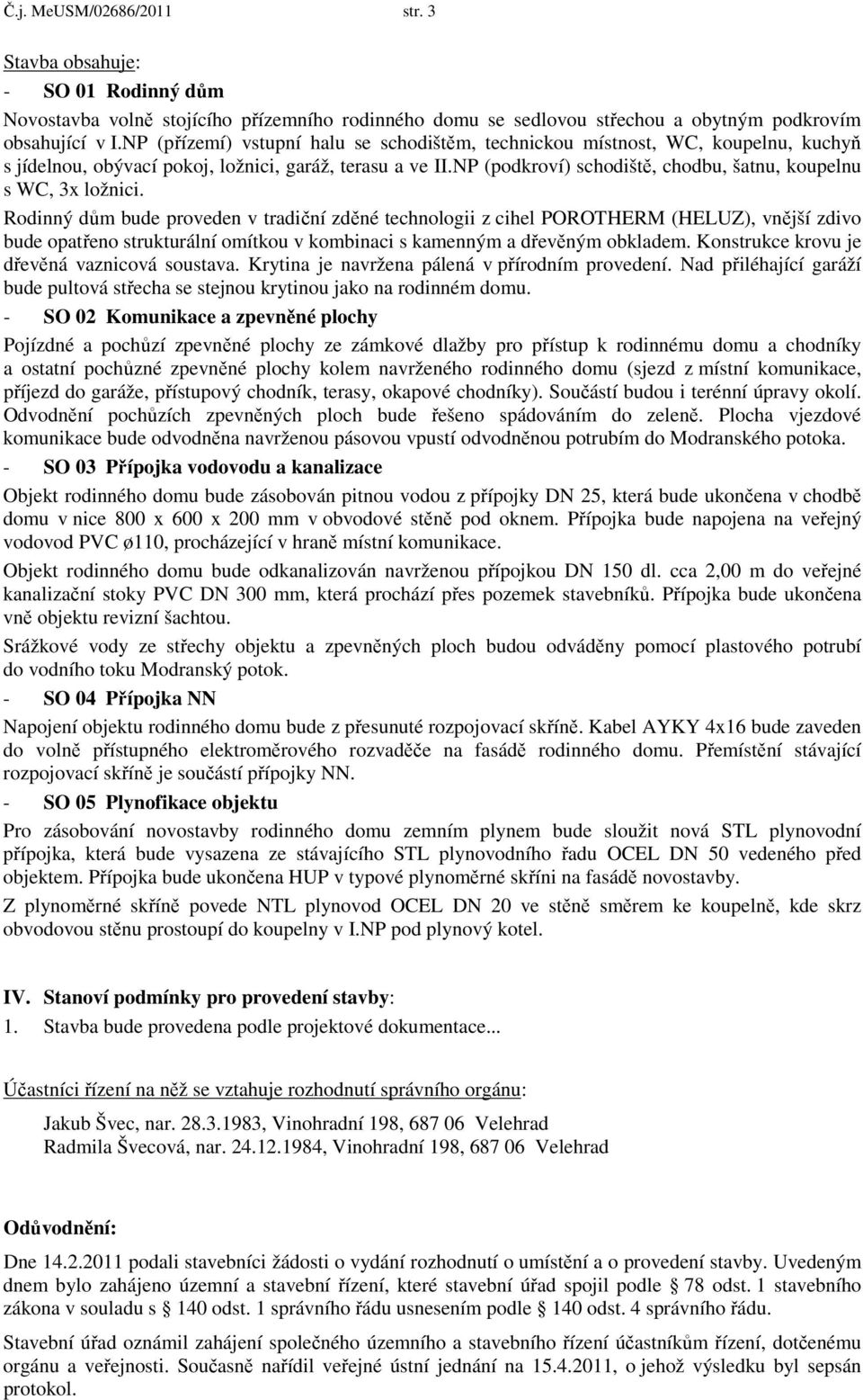 NP (podkroví) schodiště, chodbu, šatnu, koupelnu s WC, 3x ložnici.