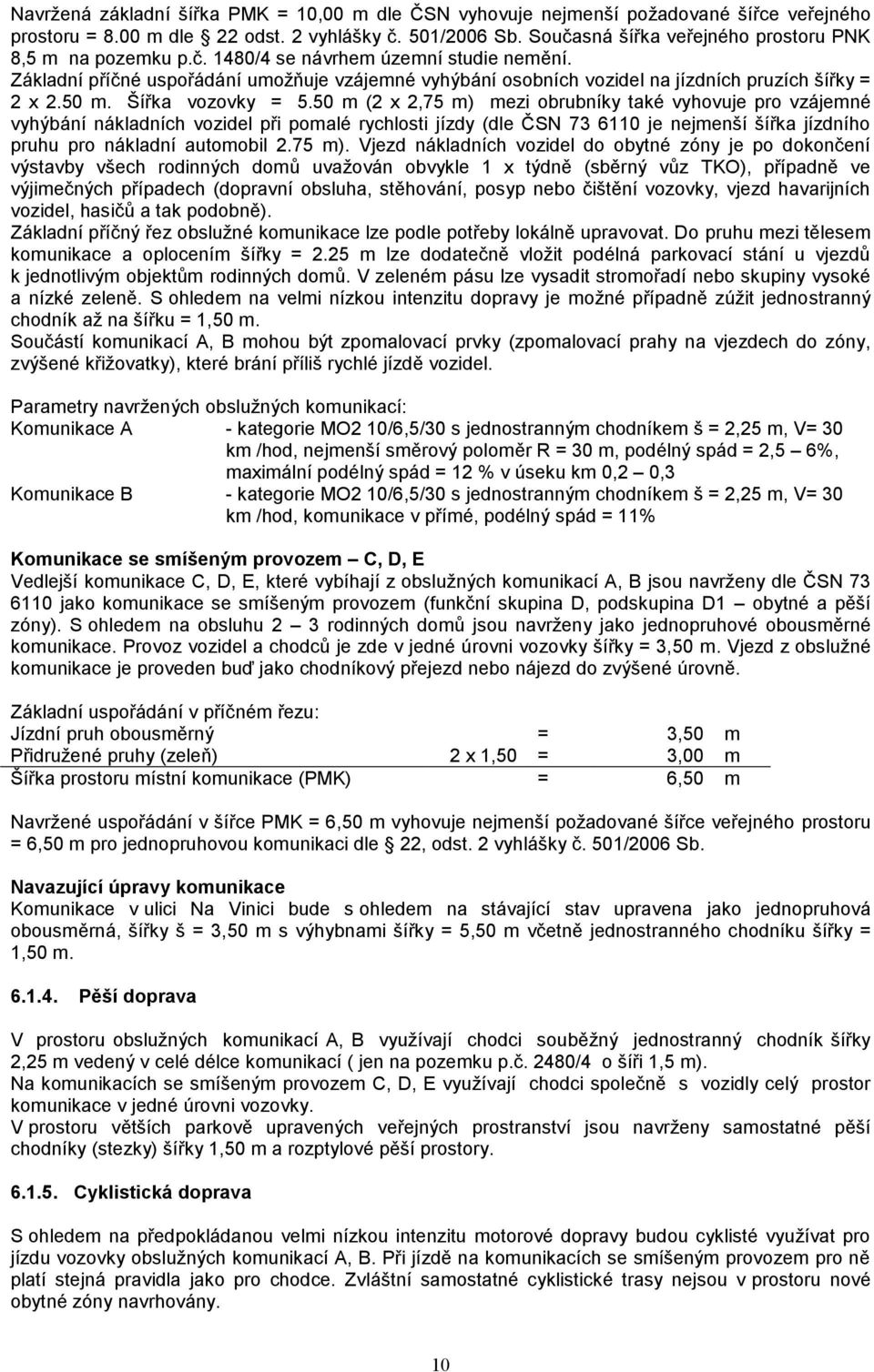 Základní příčné uspořádání umožňuje vzájemné vyhýbání osobních vozidel na jízdních pruzích šířky = 2 x 2.50 m. Šířka vozovky = 5.