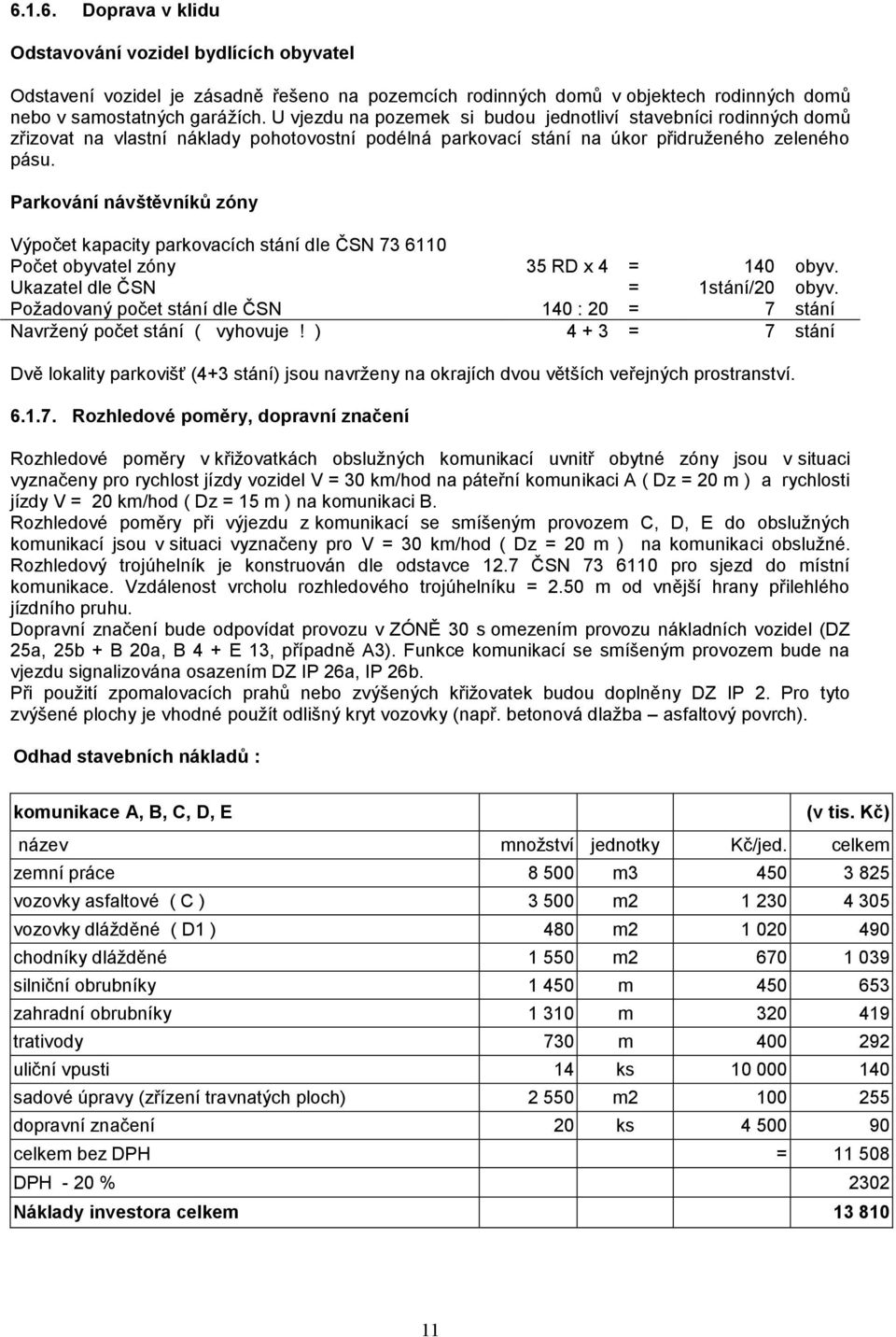 Parkování návštěvníků zóny Výpočet kapacity parkovacích stání dle ČSN 73 6110 Počet obyvatel zóny 35 RD x 4 = 140 obyv. Ukazatel dle ČSN = 1stání/20 obyv.