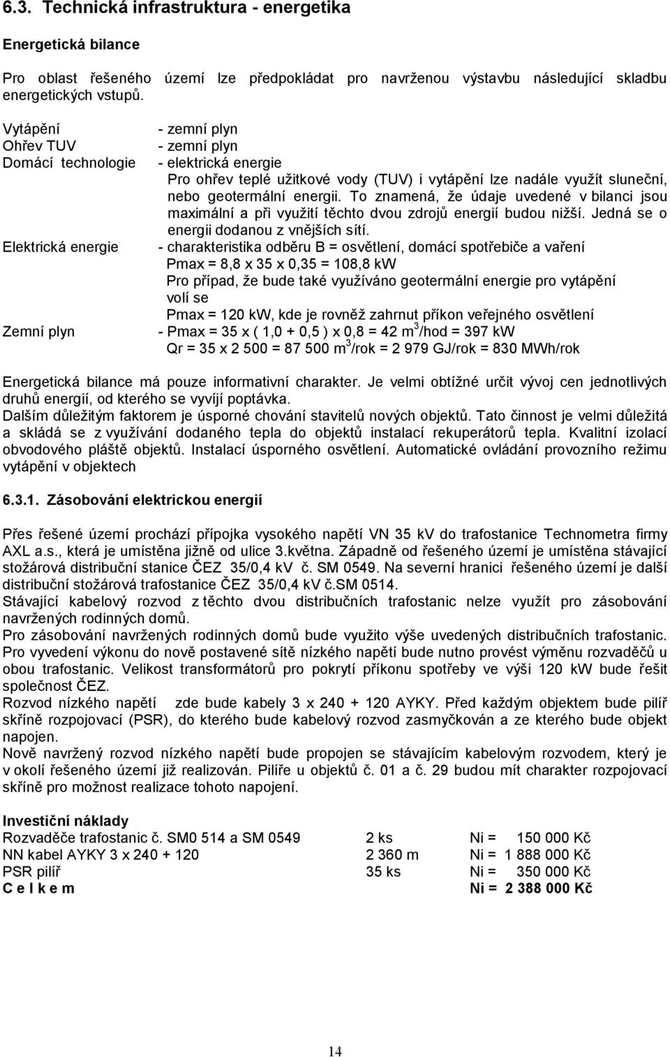 geotermální energii. To znamená, že údaje uvedené v bilanci jsou maximální a při využití těchto dvou zdrojů energií budou nižší. Jedná se o energii dodanou z vnějších sítí.