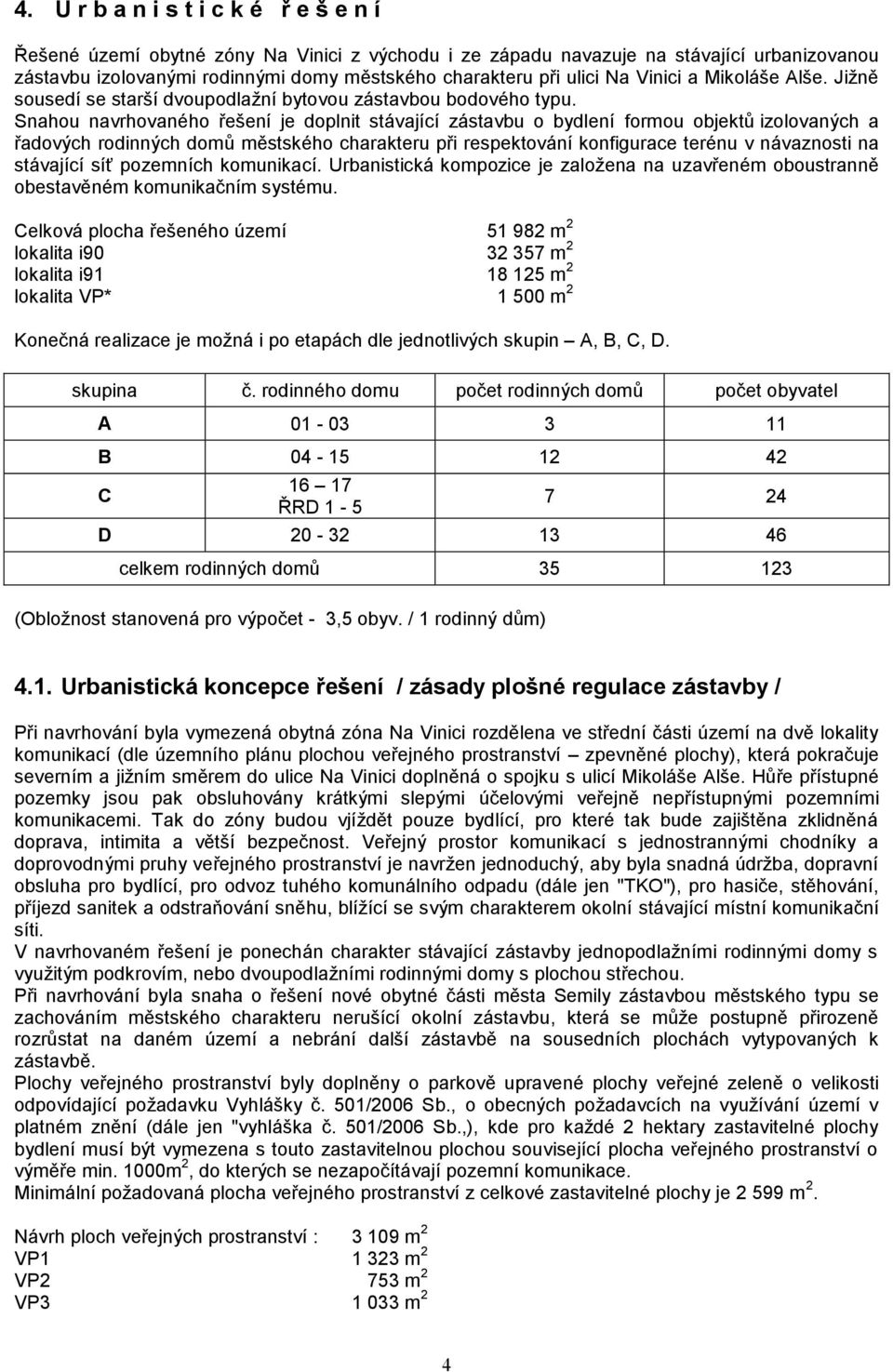 Snahou navrhovaného řešení je doplnit stávající zástavbu o bydlení formou objektů izolovaných a řadových rodinných domů městského charakteru při respektování konfigurace terénu v návaznosti na