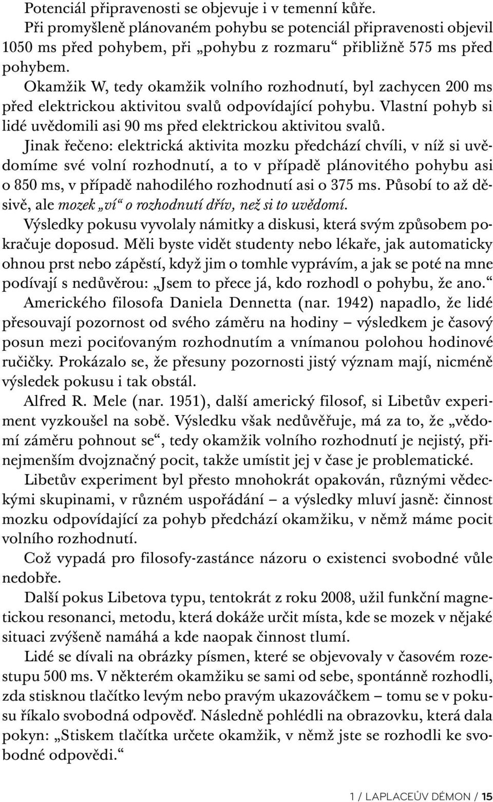 Jinak řečeno: elektrická aktivita mozku předchází chvíli, v níž si uvědomíme své volní rozhodnutí, a to v případě plánovitého pohybu asi o 850 ms, v případě nahodilého rozhodnutí asi o 375 ms.