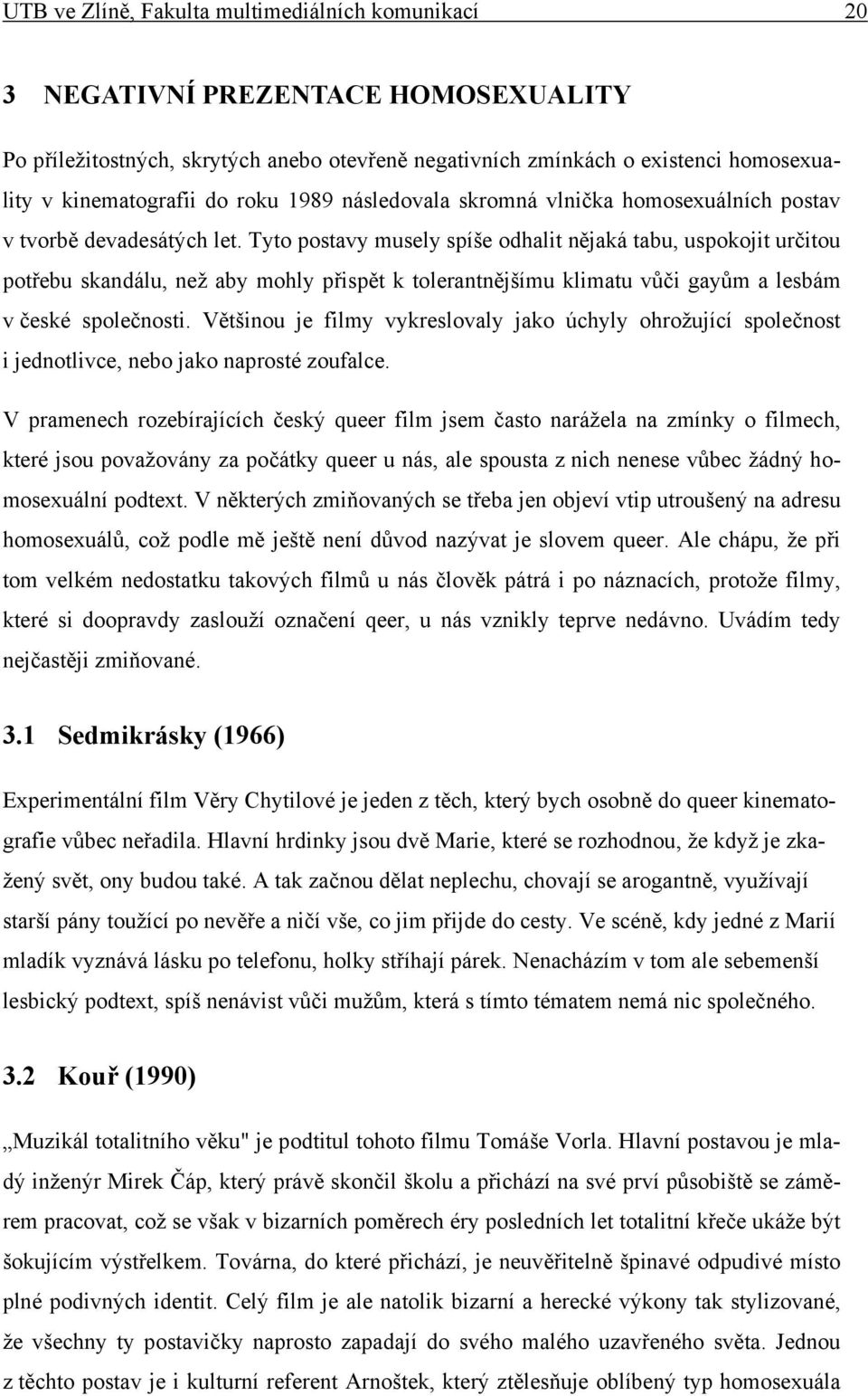 Tyto postavy musely spíše odhalit nějaká tabu, uspokojit určitou potřebu skandálu, než aby mohly přispět k tolerantnějšímu klimatu vůči gayům a lesbám v české společnosti.