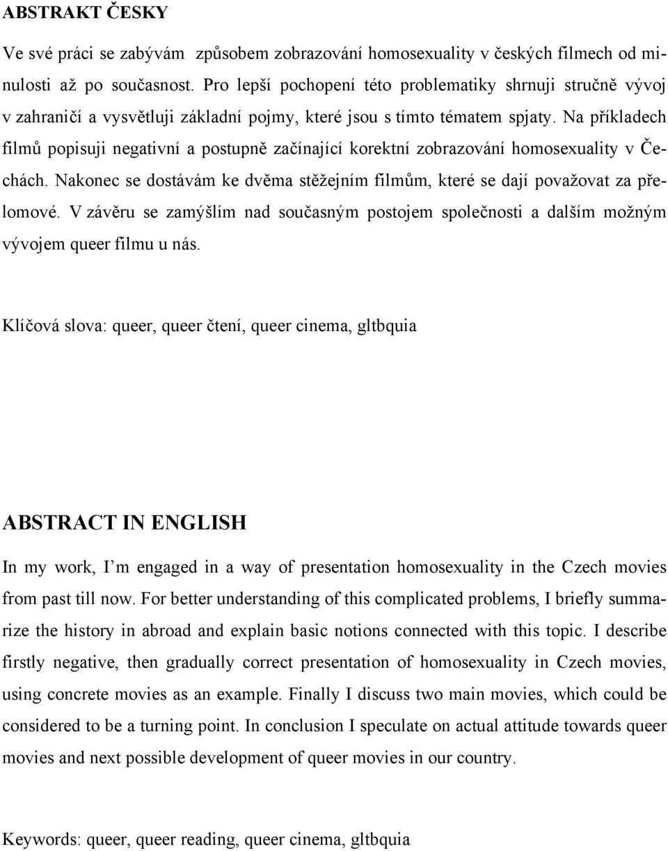 Na příkladech filmů popisuji negativní a postupně začínající korektní zobrazování homosexuality v Čechách. Nakonec se dostávám ke dvěma stěžejním filmům, které se dají považovat za přelomové.