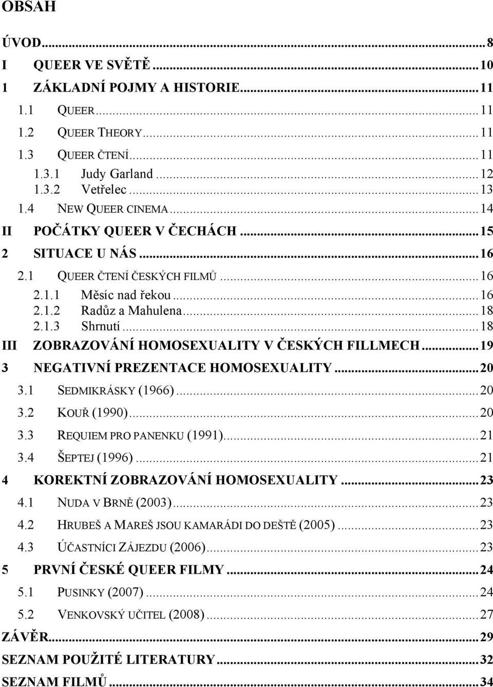 ..18 III ZOBRAZOVÁNÍ HOMOSEXUALITY V ČESKÝCH FILLMECH...19 3 NEGATIVNÍ PREZENTACE HOMOSEXUALITY...20 3.1 SEDMIKRÁSKY (1966)...20 3.2 KOUŘ (1990)...20 3.3 REQUIEM PRO PANENKU (1991)...21 3.