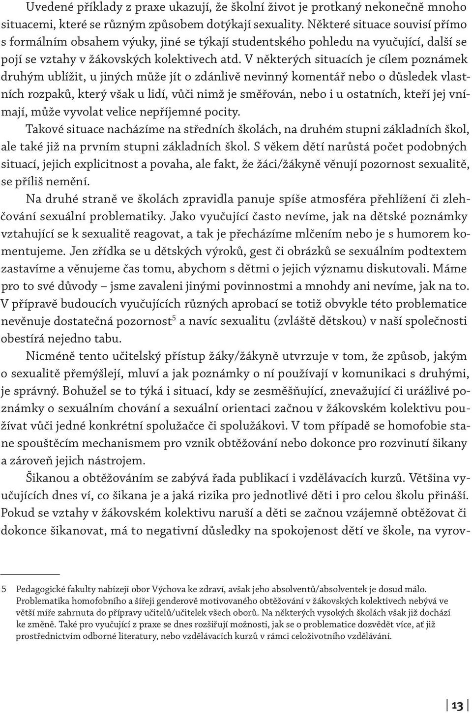 V některých situacích je cílem poznámek druhým ublížit, u jiných může jít o zdánlivě nevinný komentář nebo o důsledek vlastních rozpaků, který však u lidí, vůči nimž je směřován, nebo i u ostatních,