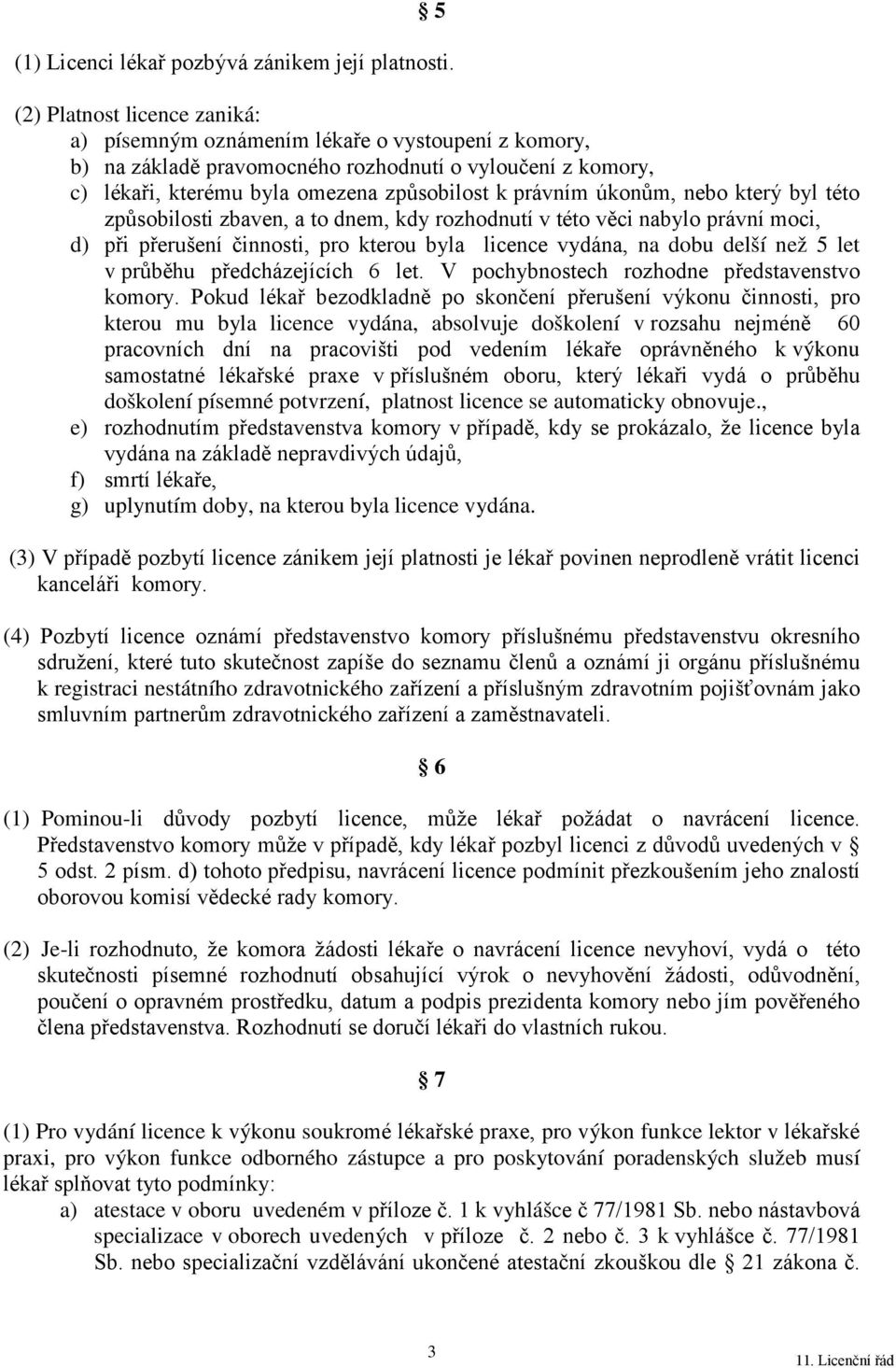 úkonům, nebo který byl této způsobilosti zbaven, a to dnem, kdy rozhodnutí v této věci nabylo právní moci, d) při přerušení činnosti, pro kterou byla licence vydána, na dobu delší než 5 let v průběhu