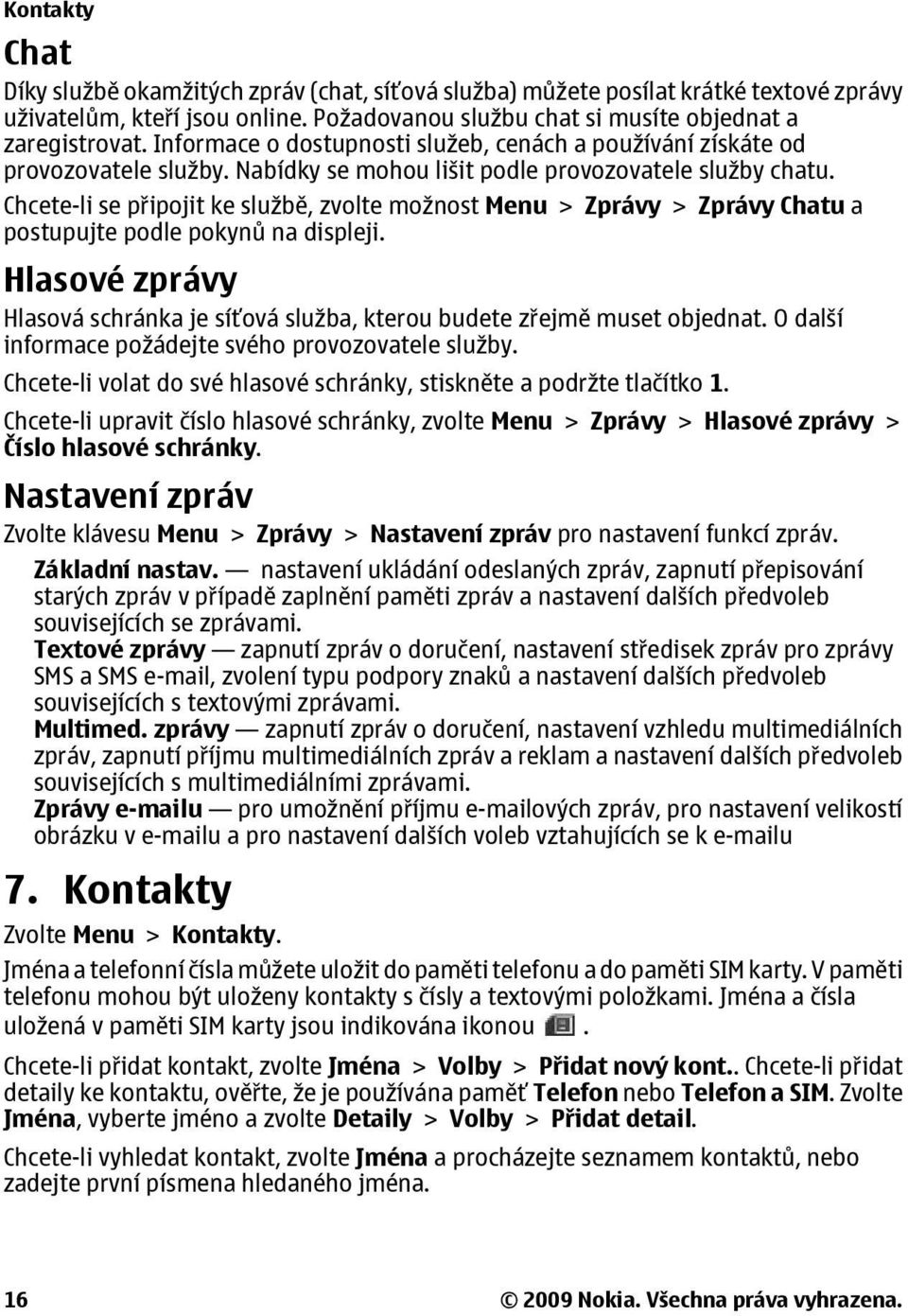 Chcete-li se připojit ke službě, zvolte možnost Menu > Zprávy > Zprávy Chatu a postupujte podle pokynů na displeji.